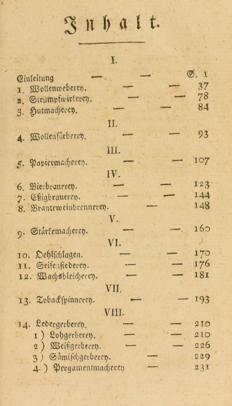 I. Einleitung l. gßoUemnpbci'Ct). — 37 2. ©trumpftvirfcrci;. — — 78 3. g)utmacf)ecc9. — 84 II. 4. £ßotfenfurberet). * ‘ — 93 111. 5. ^npteemc^eret). — — 107 IV. 6. 5Bie':brau?ccp. * —“ — 123 7. (^tgbtauem). — — 144 8. SBranteroeinbrcnnerep. — 148 V. n. (Sturfrmadjet'ct). — —. 160 VI. 10. £)ef)tfd)fagen. — — 170 II. (Scifenfieberet). — — 176 12. £Bad;$bteid;erep. -— — 181 VII. 13. ^obaeffpinncrcp. •— — 193 VIII. 14. Cebergerbeeei). — — 210 1 ) £o(;geeberep. — — 210 2 ) SBcifcgei'bm’t). ■— — 226 3 ) @amtfd)gevbm’p. — 229 4. ) $crgamnumad)crci) — 23^ f