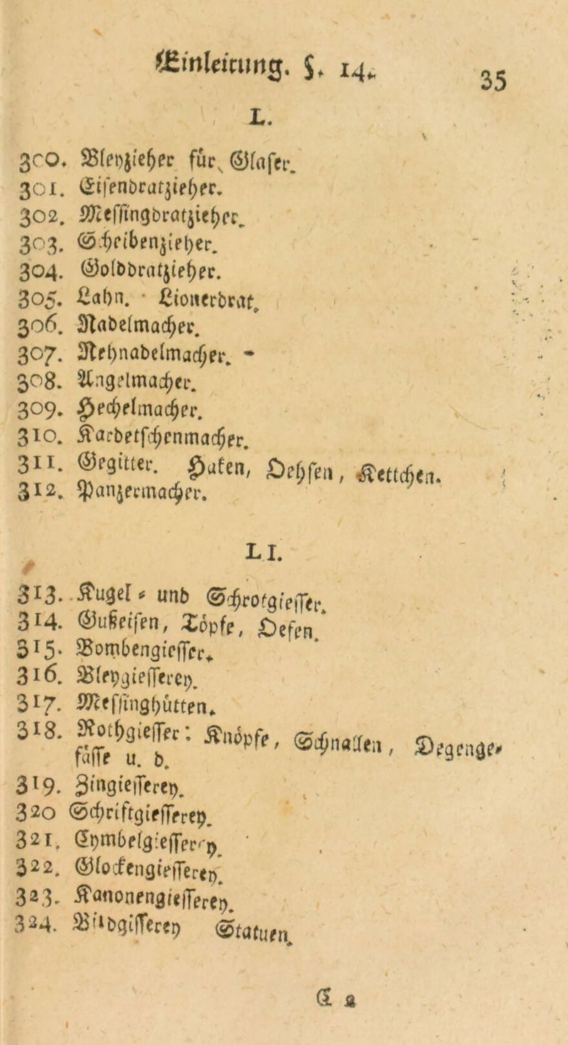Umleitung. $, i4>. 35 L. ßco. Sßtetyiebec füc,®lafc 301. (Sifenbratjiefjer. 302. #Zefftngbrat$ic()cr, 303. ^ciben^ev. 304. @o(bbra^te^r. 305. Üabn. • ßiouerbrat, 306. 3Tabe(madjer. 307. 3lft)nabe(madjer. * 308. Stngelmaefjer. 309. g)ed)ttmad)ei'. 310. 5tarbetfc§cnmac§er. 311. ©rgittcr. £>ufen, £)?{jfen, ^ettefjen. 312. $anjecmac£fr. LI. 3^3* * unb (S>cfjpotQipffitp 314. @ufeifen, Zöpfe, £>cfi?n * 315* SSombcngteffc^ 316. ^(fpgteflcfet). 317. ÄReffing&ötteru 318. »ottoien«: knöpfe, @$naffeB falle u. b. 319. SmgtciTerep. 320 ©^riftgiefifrep. 321. dbmbefgteffec^ ' 322. ©focfenfllfflerffc 323. Äflttonengifjfere^ 324. »tibgilTerep vtatutn. % 5) egende* \ (1 a »