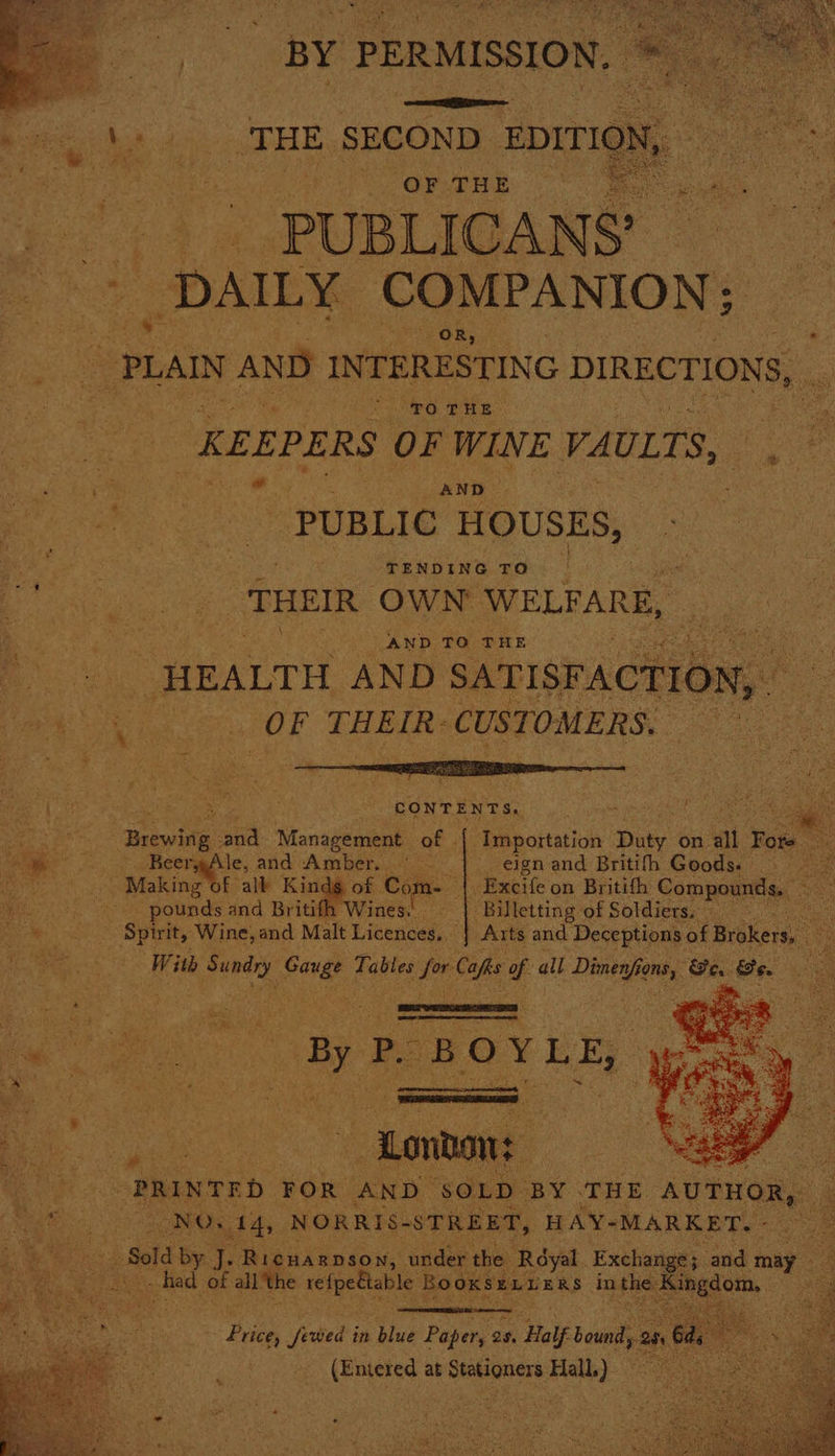 cae BY ‘PERMISSION. hs i _THE SECOND ora Pal cae OF THE © Pople: | PUBLICANS’ d _ DAILY COMPANION; “PLAIN AND INTERESTING DIRECTIONS, Ss KEEPERS OF WINE VAULTS, PUBLIC HOUSES, TENDING TO ‘THEIR OWN WELFARE, AND TO THE re AND SATISFACTION, . OF ba pasee CUSTOMERS, as CONTENTS. evita: ay Management of {| Importation Daty on all rote ~~ BeeryAle, and Amber. eign and Britifh Goods. _ ae Making of alk Kindg of Co Meee _Excife on Britifh Compounds, - pounds and Britifh Wines. | Billetting of Soldiers. ‘ : Spiri it, Wine, and Malt Licences, ‘Axts and Deceptions of Brokers, With aie Shite Tables ae cope of all es oe Ge. Ge. ‘ ‘PRINTED FOR AND SOLD BY THE AUTHOR, . ASANO Ady NORRIS- STREET, HAY-MARKET. » noe -_selg by. T Ricuarpson, under the Rdyal Exchange ; and may a tee. of all the refpettable BOOKSELLERS in the K Kingdom, Bere Price, (feted i in blue Paper, 2 2s, Hal if bound, 25, 6 ; (Entered at pigrseseid Hall.) ae cok