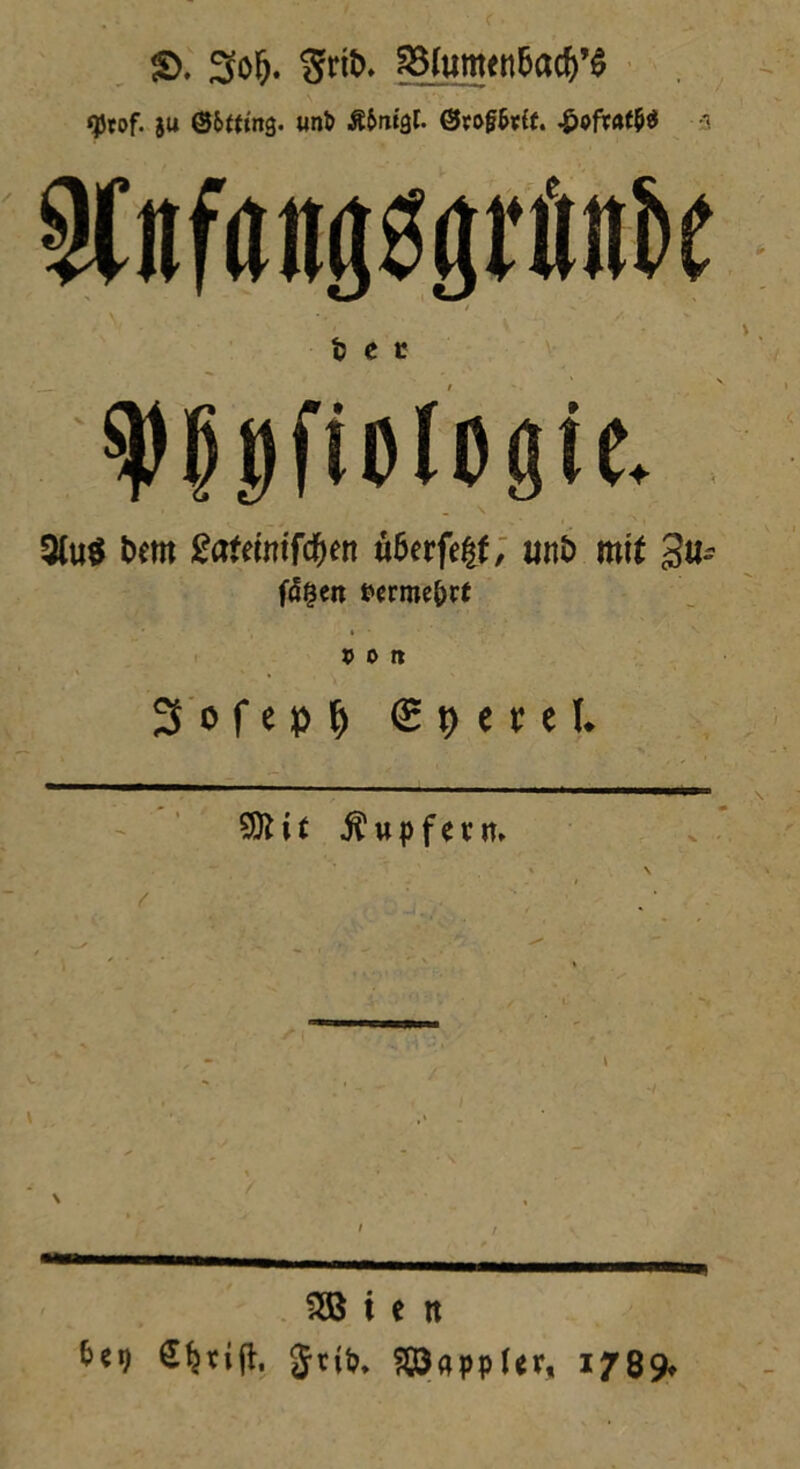 S>. 3o&. ^umett&ac()’$ (jjtof- ju «nt> Ä&rugf. ©toftfrff. £ofr«f$$ 3 Wöng^rtoe ■ \ •-'.• ■ ‘ V * ' /• ■ v fc e c ^ttfiologte. 9lu$ t>em gafemtfc&en u6crfetf, «nt> mit 3«^ fdgen twme&rf t> 0 tt 3 o f e p (j <£ t) e r e I. 9K i t Äupfetn. \ 2B i e tt &«9 Sljtift, Zappler, 17Q9*