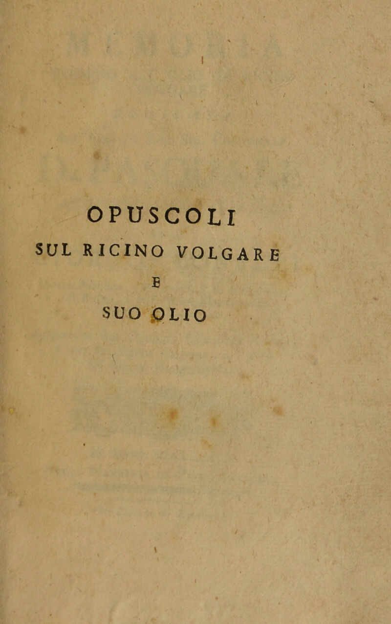 OPUSCOLI SUL RICINO VOLGARE E SUO 0LIO 'A - \ i