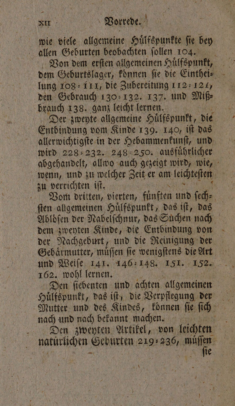 — e Vote. | wie biele e Hülfspunkte ſie bey allen Geburten beobachten ſollen 14. Von dem erſten allgemeinen Huͤlfspunkt, dem Geburtslager, koͤnnen ſie die Einthei⸗ = lung 108: 111, die Zubereitung 112.121 den Gebrauch 130.132. 137. und Miß: brauch 138. ganz leicht lernen. Der zweyte allgemeine Huͤlfspunkt, die Entbindung vom Kinde 139. 140, iſt das allerwichtigſte in der Hebammenkunſt, und wird 228232. 248 2550. ausfuͤhrlicher | abgehandelt, ollwo auch gezeigt wird, wie, wenn, und zu welcher Zeit er am lache N zu verrichten iſt. | IR Vom dritten, vierten, fünften und ſech⸗ ſten allgemeinen Huͤlfspunkt, das iſt, das Ablöfen der Nabelſchnur, das Suchen nach dem zweyten Kinde, die Entbindung von der Nachgeburt, und die Reinigung der Gebaͤrmutter, muͤſſen fie wenigſtens die rt und Weiſe 141. 146148. 1651. 152. 5 162. wohl lernen. | | Den fiedenten und achten ene Huͤlfspunkt, das iſt, die Verpflegung der Mutter und des Kindes, konnen fie ſich nach und nach bekannt machen. Den zweyten Artikel, von leichten naturlichen Geburten 219: 236, e eie N