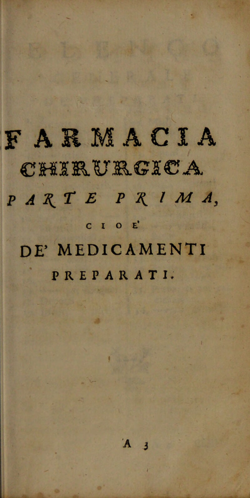 F ARMACI A €HSRURGSC?A \ P A 2{_T £ P l M A, cioè’ DE’ MEDICAMENTI PREPARATI. »
