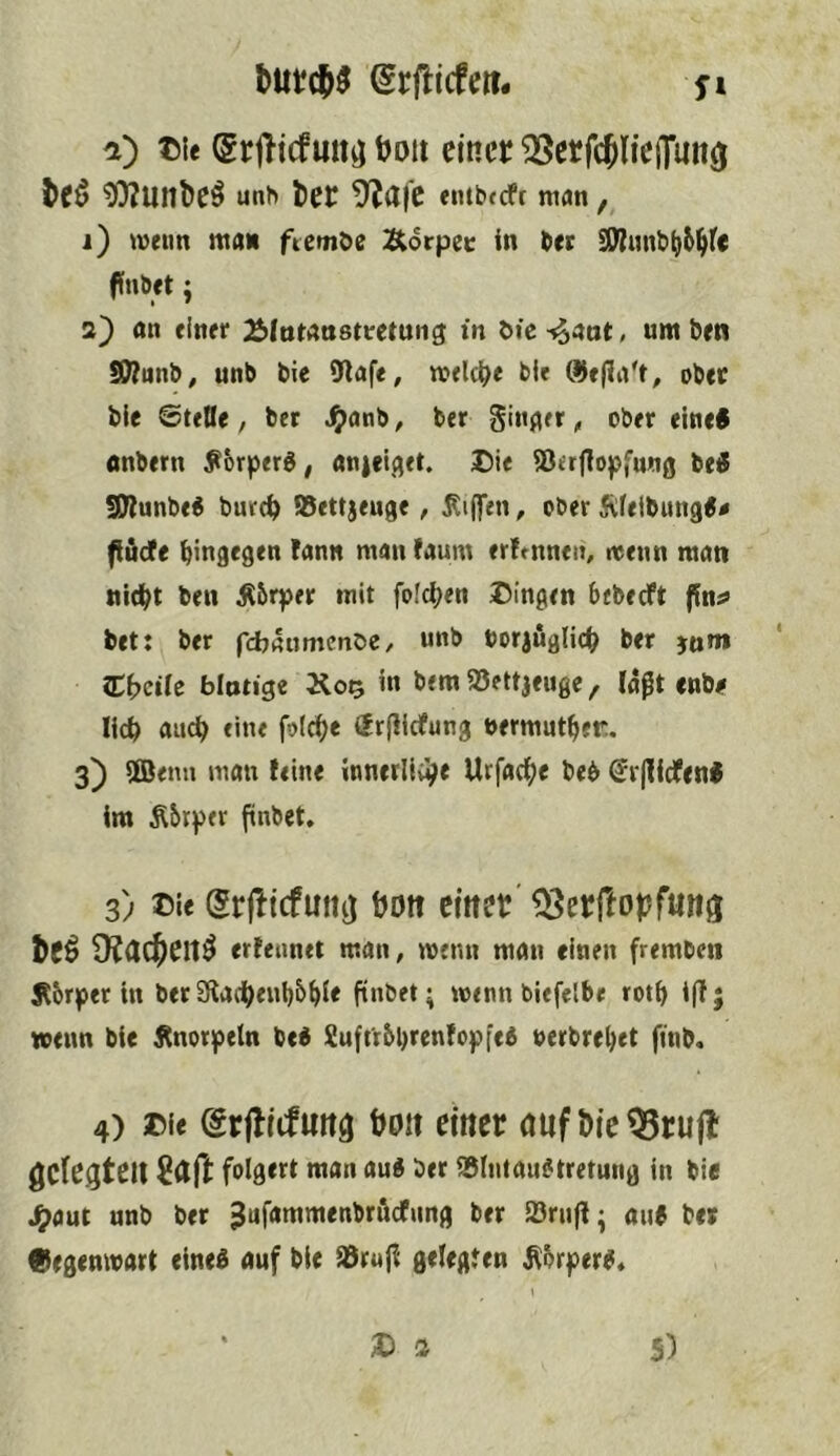 m (grjlicfDott einer ^erfcJlieOtun^ te^ ^Unl)eÖ unt> l>ec 5?afe emb<cfr man i) wenn ttta« ftcmöe Äorpcc in bet SWunt»^6^fc ffnbet; s) ön einer Älntanstcetung in öie-^ant, um ben S9?unb^ unb bie 9lafe, welche ble ®e|ia't, ober bie ©teile, bet <- ober einet onbern ^6rper6, «njel^et. Die ©erflopfung bet fOlunbet burc^ ®ettjeuge, Riffen, ober Äfeibungt^ fiädfe hingegen fann man faum erftnnen, wenn matt nicht ben Äbrper mit fofehen Dingen bebeeft jfn^ bet: ber fcbaumcnbe, unb boriuglich ber jam ?Dl)cilc blutig« Ä05 in bem 533ettjeuge, laßt enb<» lieh auch fine folch« ürflidfung nermuther. 3) ®emi matt feine innetliiht Urfac^e beb Sv|lfdfent im Äbrper finbet. 3) Die (5r|ltcfuitij tjott emer' ^erftoj?fmiii te^ 9?dcl[ieit^ erfennet man, wenn man einen frembeii Äbrper in bet Sftachenhbhit ftnbet; wenn biefelbe roth i(T; wenn bie j^norpetn bet Suftibbrenfopfet uerbrehet ftnb. 4) Die (grfticfmtg bDit emer dufDie^rujl ^cU^ttll folgert man aut ber ^Intauttretung in bie J^aut unb ber ^ufammenbröcfnng bet iörnfi; out bet Gegenwart einet auf bie iötnß gelegten Äbrpert* D s 5)