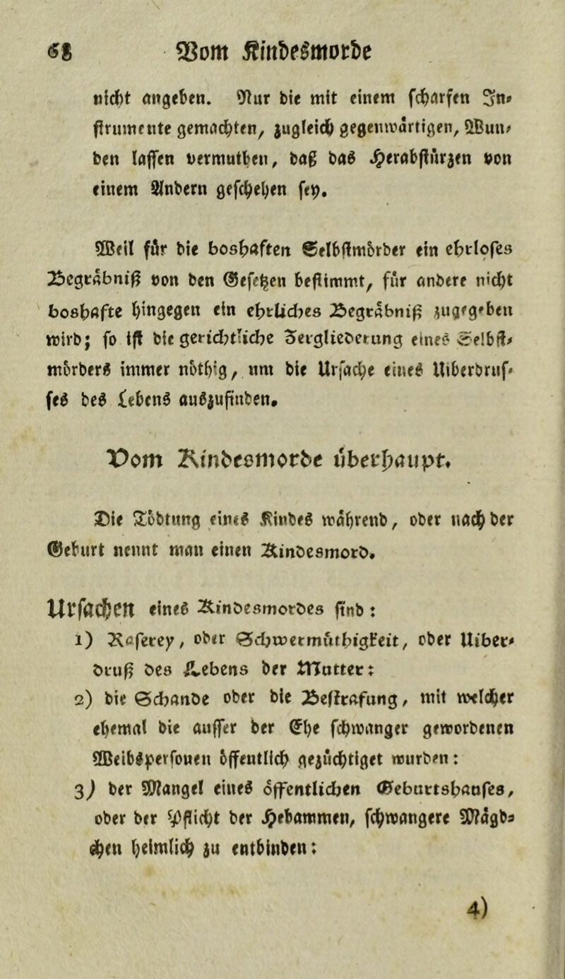 ^8 SSont Ämtiegmotbe tjfdf)t öngtben. 91ur bte mit einem f^urfen Sn» flrumeUte gemachten, jugleidO gegenmärttgen, öBuu» ben loflen vermutben, bag bag J^erabflnrjen »on einem SNnbern gefc^el^en feij, ®eil für bie bos^jaften gflbjlmbrber ein c^tlofcs 25cgc4bni^ non ben ©efe^cn bePimmt, für anbtre ni^t boshafte J)in3cgen ein c^ttidjes Äegtßbnip ;iugeg»ben wirb; fo iP bie gcrid^tUcbe Seiglicbetung eineg «^elbft# m&rberg immer n&tbig, nm bie Urfac^e elneg Uiberbruf* feg beg £«bcng augjupnbcn, X5om Km^ecmorbc uhetlxnipt* ®ie Albbtimg eintg .l^inbeg waijrenb, ober nad^ber ®eburt nennt man einen ÄinDesmotb, Ul^fPd^Ctt eineg Äinöesmorbes pnb : 1) 2\flfetey, ober Qdjvoitmütbis^üt, ober Uibet» ölup bes Ä,ebcns ber tHotterj 2) bie ©djAtiOe ober bie ÄefJrafung, mit meld^er eternal bie auflTer ber ^()e fd^manger geworbenen 9Beib#|^erfonen bffeutlici^ gejüc^tlget würben: 3j ber SWangel eineg offentltdben tHeburtsbaofes/ ober ber ber gebammen, fd^wangere SWagba d^en i^eimtic^ ju cntbinben: