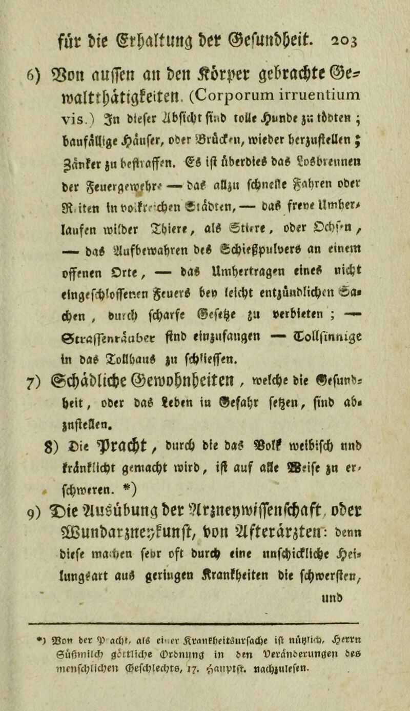 6) 5^Dit (luffen an t>en öeBrac^tc©e^ njalttJ;attgfeiten. (Corporum irruentium vis.) 3n bieftr tolie Jgumbe ju tbbten ; baufflUige ^)auf<r, ober ‘JSröcfot, wieber berjwflfUen ; ^rtpfer ju beftvöjfen. i|? iiberble# ba« So^breunen ber 5euer(^en?^{>r-f — ba# anjii fdbnefle obff lK<iten ino^frrcben ®i(ibuti,— baÄ frewe Umbers Irtufen roiJber Sbiere, ali Stitrc, ober Ocl)!»a / — ba« ‘ilufbewabren be« äscbiegpuloer« an einem offenen Drte, — ba« Umbertragen eine« nie^t elngefibloffenen geuer« be» feiert entjunblicben i5a* c^en , burd) fd>arfe ®efefje ju »erbieten ; — 0u-öfrenr4ubec finb einjufangen — Collfinnigc in ba« ^loUban« |ti fcbMeffen. 7) ©d^dMicfce ©enjo^n^etten , weicb« bU ®efunbs beit, ober ba« 8eben in ®efabr fe^en, ftnb ab* infieflen. 8) Die / bnreb ble ba« ®oI? tveibifdf) nnb NnfUcbt gemacht wirb, iff auf aBe ®eife $n er» fd)tveren. *) 9) X)tc fUu^ubutt^ ber ^?traite^mijTenrc^rtft obet iSBunbarsne^Funft, ijon Slftcrdrjteii: benn biefe ma;f*en febr oft bureb eine unfd)tcflt(be ^ei* Iung«art au« geringen Äranf^eiten bie unb •) 5Bot» ber ^ acl)t, atg ct>ifv ÄrmiFbeit^uffadje i(l miljUfl), <^«tn 0uf5*niitl7 |j(3ttltd;e 0rbmitifl in ben Vevdnbeninöen bee nimfcl;lidjen 0efd7led;te, 17. ^laiivtft. natiÖJHlef*”-