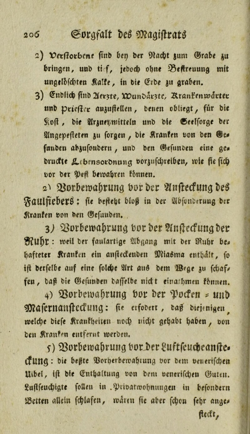 \ 206 (gor^falt beö 2) lOrtflotbcn« ftnb bti) btv 9tflc()t jum @rabe i)u bringfn, unb ti jcbotb ohne S3«|lreuung mit ung«I5fdit«n ^alfe, in bit @rbe 31t graben. 3) @nbll(^ ftnb 2iet^te, XPunDarjtC/ Äranfencodcte»: «nb pciefiec anjuffeHen^ benen obliegt, für bie ^o(l , bie Wrjneijwitteln unb bie Ceelforge bet Singepefleten 311 forgeii, bie Äranfen non ben 9t0 fnnben absufonbern , unb ben (^efunoen eine ge« brucfte ^(bmsorOnung öor3ufcf)reiben, wie fiefic^» bor ber ifDefi bewabrcn fbnnen. 2'' ^orJ)en)a()run9 i?ui:kc ’2(nftecfung l>e^ ’SctUljt^bcCS \ fte beflebt bloß in ber älbfonbtruug btr 5tranten »on feen (Ucfunben. 4 3; ^ür&ewa|)i-miöborder9(n|lecfun3t)er : weil ber faiilartige ölbgnng mit ber Säufer be« ■ bofteter Äranfen ein anjlectenben SÜ?ia^ma enthalt, fo \ ifi berfelbe auf eine fole^ie lUrt auö bem 'IBrge 30 fcbaf/ ] feu, baß bie ©efunben baffelbe nidt etra'bmen fbnnen. | 4) ^orbeiua^rung Dot* ber ^ocfen ? uuD ^afernanflccfung: fte «fobm , bag biejfnigen^ welche biefe Äranfbeiten nodb nid^t gehabt b<*ben, oon j ben Äranfi'n entfernt werben, | 5) ^orkwa^rung t?orl>f r l*uftfcucljcan|lc* | Cfun$: bie begte iBorfeerbewabiung bor btm nenerifdjen | Uibel, ifi bie (fntbaltung non bem »enerifcben ®uttn. i Sugfeu^igte folleu in .^rioatwobnungen in befcnbern JBctten allein fc^lafen, waren fte aber fc^on fe^r ange« (lecft, I