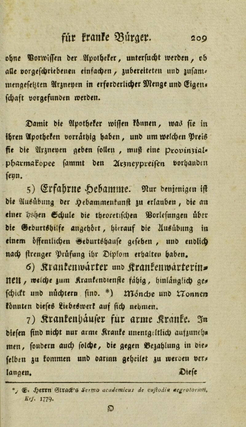 o^nc ®orwiflr«n ber 9(pot^ef«r^ unUrfudbt werben, c6 aOe t»orgefd)rUbett(ii einfachen, jubcreitrten uub nun(^efe(;iten Slrjneptn in erferberlic^er S0?enge unb (Sigem öorgefwnDrn werben. ®amlt bie 9lpotbeFer wiffen fbttnen, fte in i^ren Vpotbefen norrätbig b<^ben, unb um wefdben ^reig fte bie 9lrjnenen geben folUn , muß eine pcotJinjiöI* pftßrmnHopec fammt ben 2tcjncypieifen borbrtwbtn fepn. 5) (Srfaprne |)c6amnte. 9lur benienigen i|l bie ‘Üu^ubtmg ber JjtebammenFunfl }u erlauben , bie an einet ^en 6dbule bie tbeuretifcben ®orlefungen über bie ®eburt^bilfe «ngeb&rt, b*'r«uf bie ilulubung in einem ojfcntlicbrn 4lcburt^b<)‘<f<^ gtfeben , unb eublicf) nach flrenger Prüfung ibr £)ip(om erbalten haben. 6) Ätantmwürter unb Äranfeuroärterm* nrit / welche jum Jtranfenbienjie fähig ^ hinlänglich ge« fehieft unb nüchtern fino. *) tHonebe unb ^Tonnen fbnnten biefe^ {itbe^tverf auf fich nehmen. 7) Ärantenl)auier für arme itranfe. 3n biefen ftnb nicht nur arme Traufe unentgtltlich aufauneh« men^ foubern aud; folche, bie gegen 99ejahlung in bie« felben ja fommen unb oarinn geheitet üu roeroen ner« langen« Ciefe 'y ®i 4pertn QtvaCt’S Sertno academicus de cujiodia ttegrotoniirt.