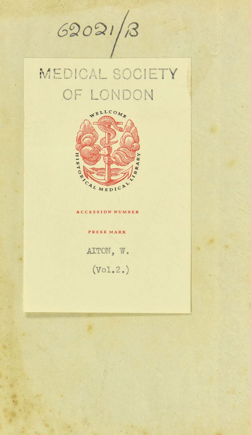 6‘^ 0^1/2 n 5 n A L.' i /'t t* O OCi[ OF LONDON ACCESSION NVMBER PRESS MARK AITON, (Vol.2.) FY
