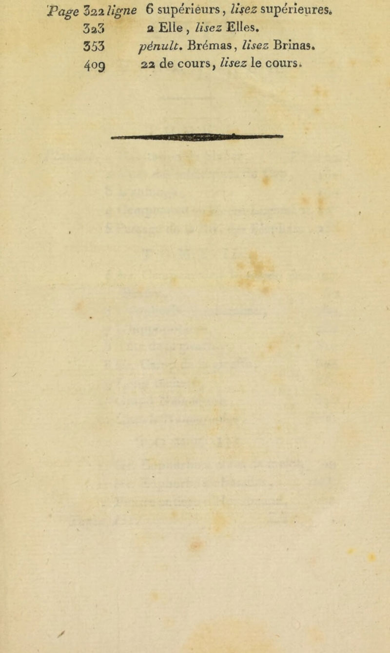 Page Z2.1 ligne 3a3 353 409 6 supérieurs, lisez supérieures. 2 Elie , lisez Elles. pénulc. Brémas, lisez Brinas. 2a de cours, lisez le cours.