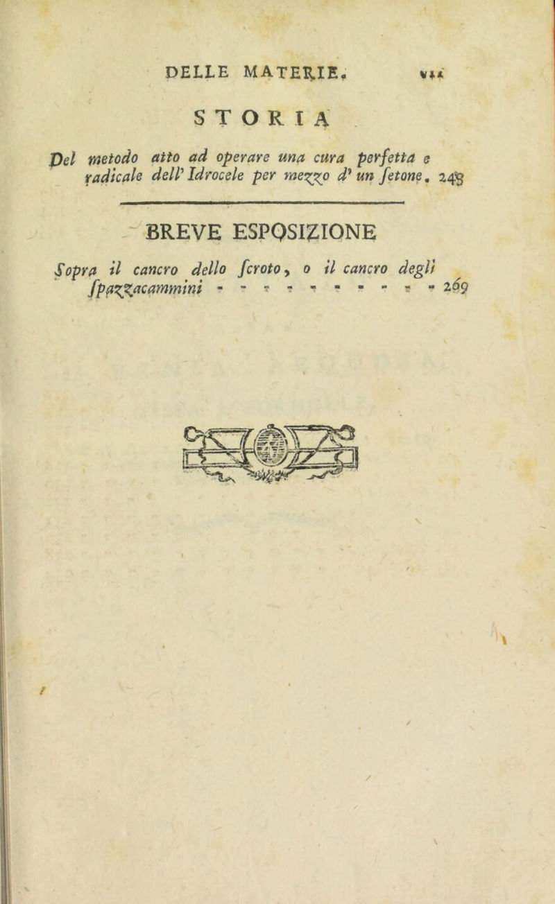 STORIA Del metodo atto ad operare ma cura perfetta e radicale deW Idrocele per rne^^o d'euri fetone, 24^5 .-BREVE ESPQSI^ilONE Sopra il cancro dello fcrotoy 0 il cancro degli fp0^^acammint - - 2^9 \