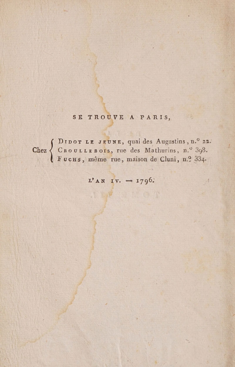 à T _ L SE TROÛVE A PARIS, ni L] LJ DiDOT LE JEUNE, quai des Augustins , n.° 22. Chez { CrouLrLeBors, rue des Mathurins, n.° 398. Fucxs, mème rue, maison de Cluni, n°? 354. L’AN IV. — 1790. |