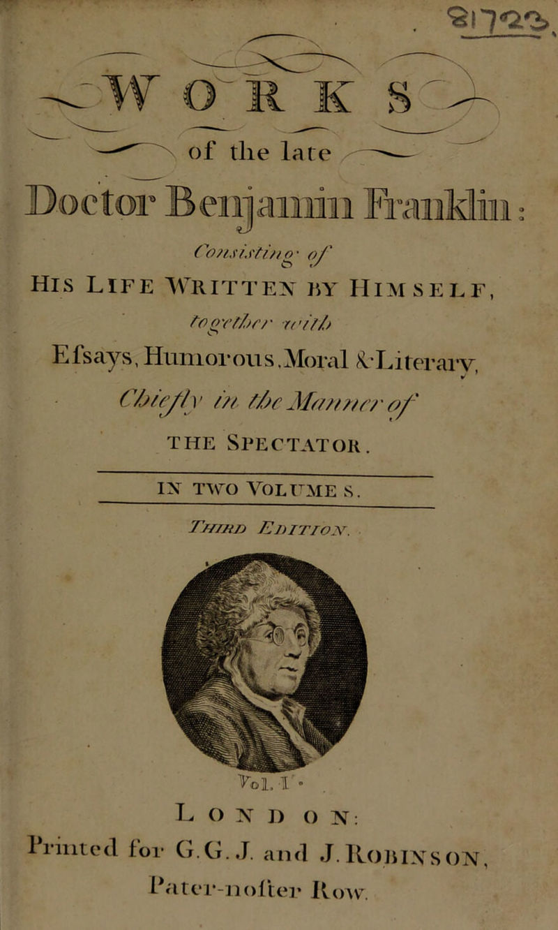 Cofisistin o • of CD r / His Life Written ry Himself, ftoo rftbr/' r< • if /> Efsays, Humorous.Moral ^Literary, Chiefly m t/j/ Mono rr of the Spectator, ix two Volume s. Third Edition. Vol.I'- L O N ]) O ]V: 1 rinted tor G.G. J. and J. Roil INS ON, Pater-11 olter How.