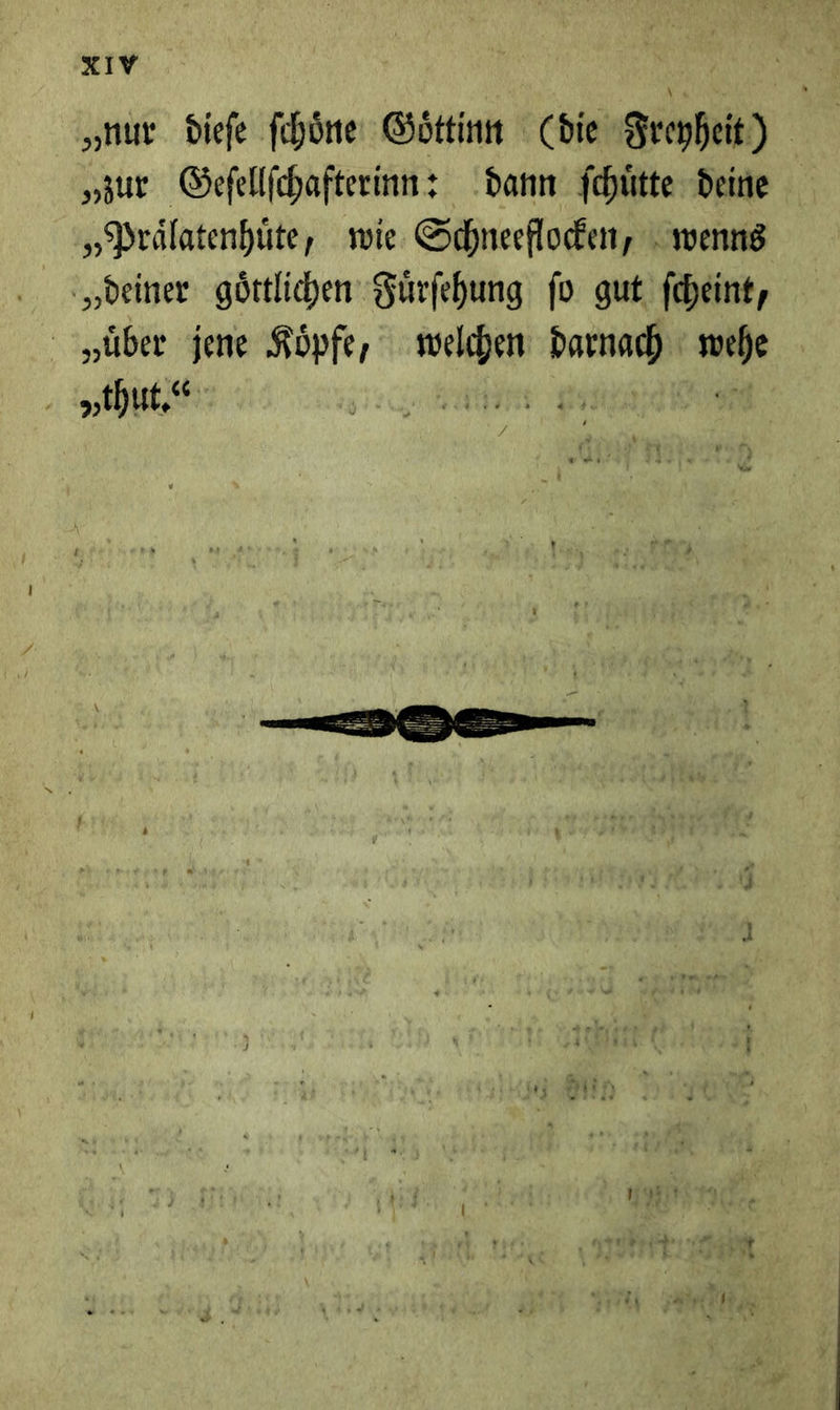 „nur diefe ſchoͤne Goͤttinn (die Freyheit) „zur Geſellſchafterinn: dann ſchuͤtte deine „Praͤlatenhuͤte, wie. Schneeflocken, wenns „deiner goͤttlichen Fuͤrſehung ſo gut ſcheint, „über jene Koͤpfe, welchen darnach wehe „.thut.“ J — J— 