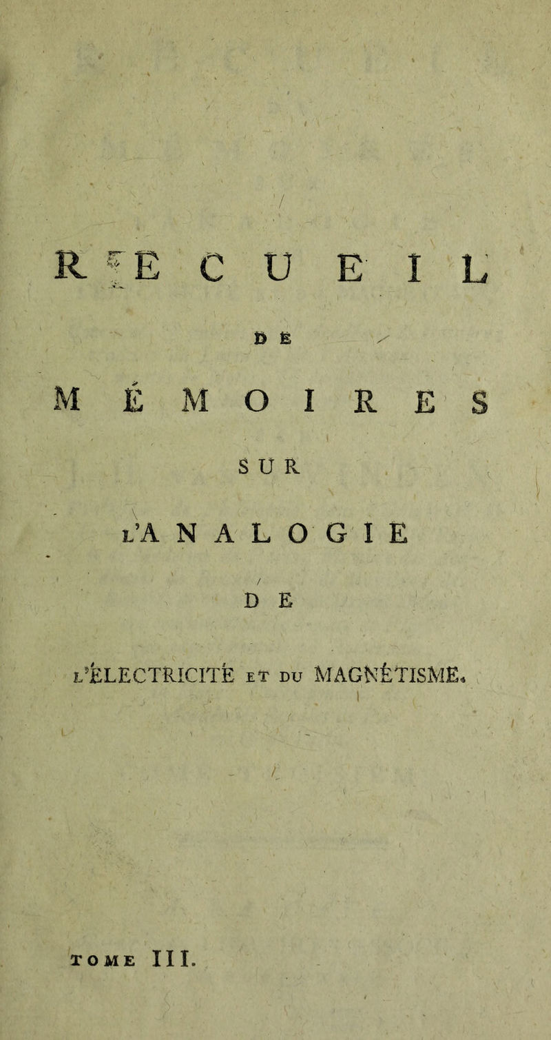 ’/ R fE C U E I L I Ê X MÉMOIRES SUR l’A N A L O G I E D E l’ÉLECTRICITÈ et du MAGNÉTISME» , 1 1