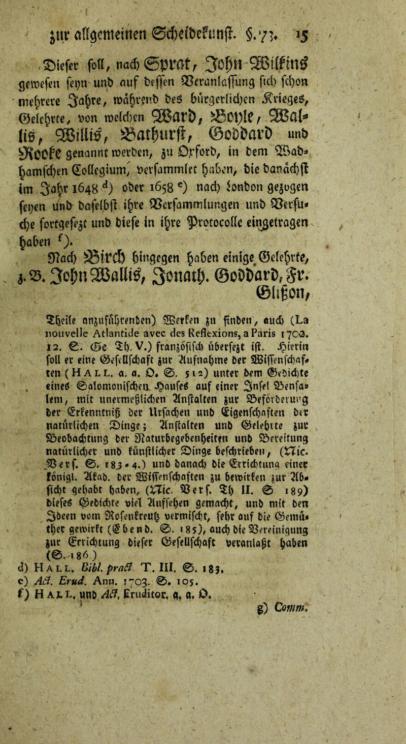 ,®iefcr fotl, na4)@pmt, SBilfittÖ gcrocfcn fetjn unb nuf bf jfcn SJerünlßflung ftcl) fcf)oa mehrere Sa^rc, n)d§v?nb beS bür3crlicl)en Krieges, ©elc^tec, »on roddjen 9Barö, 50Ol)lC| liß, S3at|ur#, ©oD&avD un& ^OOfe ä« örforb, in bem ®ab* ^amfdK” Soöcgium^ »evjdmmleC ^abon, bie bandd)(l im 3o^r 1648 ober 1658 ®) nad) ionbon gejogm feigen unb bafflbji i^fe QSerfammtungen unb iSftfu« d;e fortgefpjC unb biefe in i§re ^^retocoilc cingeiragen ^aben Sfiad) ^ird) bingfgtn ^a5en einige ©efefude, 3. 33.3or;n2ßallt^, Sonad). @oDi>ari), 5t. ©li§on, 3:&ct(e on^ufiU^tftiben) finben/ aud) (La noiivelle Atlandde avec des Reflexions, a Paris 170^3. 13, <Bc ^i). V.) franjoftfd) üöerfeät tfl. .^tienn foll er eine ©efcUfc^aft juv ^^lufna()me ber !iBttTenfd)flfi» ten (H A L L. a, a. O* 0. 512) unter bem ®ebid)te cineö 0alomonifc^fii ^aufe^ ouf einer Snfel ^enfas lern, mit unei'me^Iic()en 2(nfialten jur SÖefcibevm’g ter (5r!enntn{§ ber Urfac^en unb ^igenfeoften ber uotötlic^en ©inge; ^nftaiten unb ^ele()tte jui* SöeobaciJtung ber SRaturbegeben^eiten unb S^creitung natürlicbet unb fünjllicber Sbinge befebrteben, (tTi'c. .!8erf. 0, 18,3-»4.) «nb bannd) bie <£i'rid)tung etnec föntgl. 2tfab. ber ^ifTenfeboften ju bemirfen üur 2ib* fict)t gehabt bnben, (Hie. ^erf. ^{y II. 0 189) biefeö ©ebtebte viel ^inffeben gemnebt, unb mit bert Sbeen vom Slofenfreu^ vermifetjt, febr ouf bie ©emu« tber gewirtt (f benb. 0, 185), auch bie ^minigung gut ^rriebtung biefer föefellfcbaft veranlagt b<*^«w (0.186) d) Hall. Bibi, pra^ T. III. 0. i83. e) Aä. Erud, Ann. 1703. 0# 105* f) H Atly unb Eruäitor, g. g. 0, g) Comm»