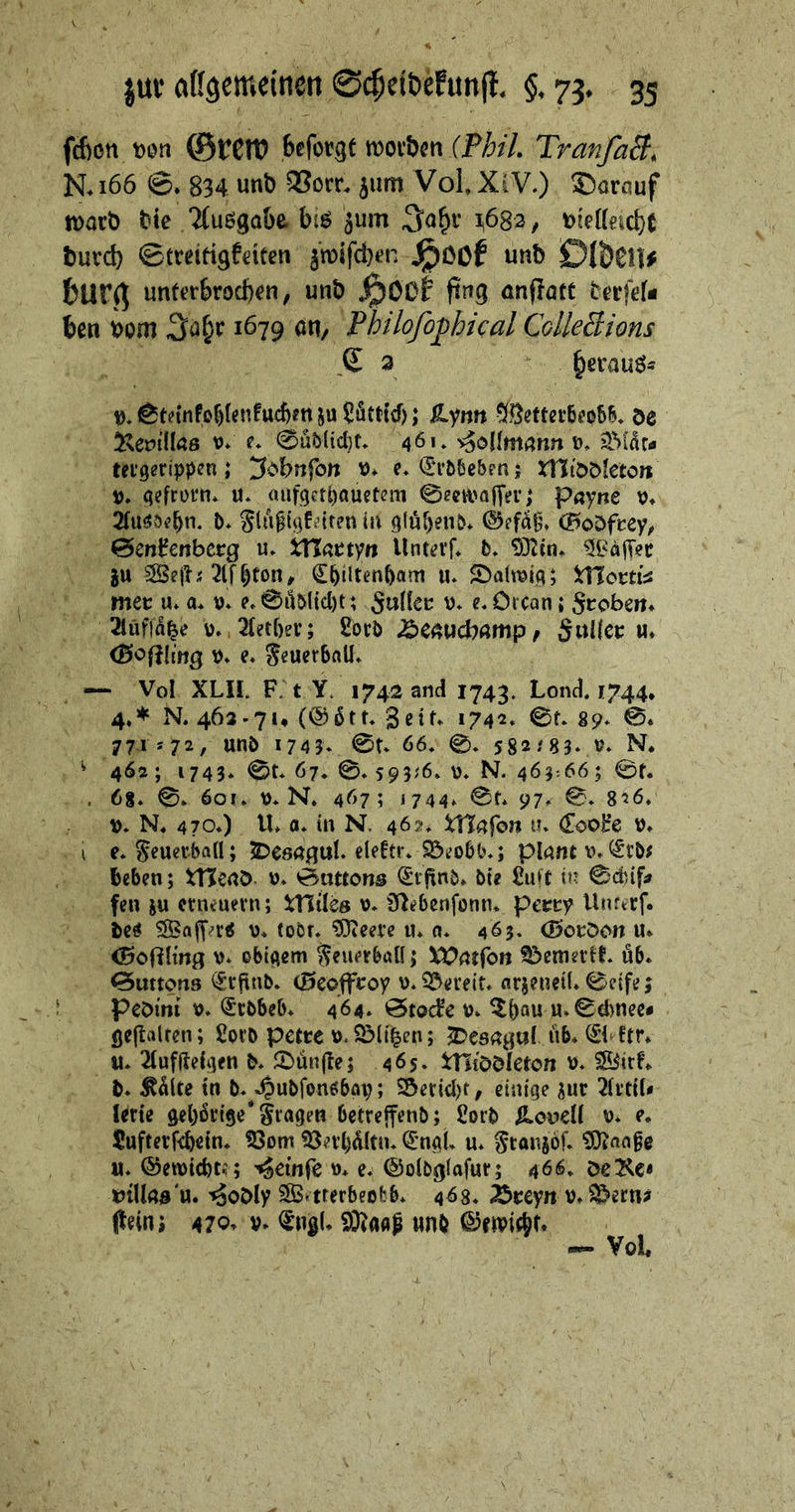 fdion t)0n ©tClt? Bßforgt movbcn (PhiL TranfaB, N« 166 834 unb 3?orr. jum VoL XiV.) ©arauf tt)acb bie 2(uögabc. bi^ 5um ^82, iot>((eid}t turcb ©treirigfeicen 5n)ifd)<?n J^OCf unb Dl&CÜ# &Ur(^ untfrbrocb^n, unb fing önflatt terfeU ben t>om 1679 an/ Philofo^hical ColleBions £ a ^erauö* V.^tetnfo()(enfuc6mju5ätttd); ^yitn 5[Öeftgt:6fo56* De ^epidös V* e» 0üMtd}f» 461* ^oUmann d* 2Mar< tfigerippen; i^i'bnfon \)* e. €H’6&ebpn; tlliDDietcn t). qefrüfH* u* aiifgetl)auetcm 02cvva|yei*; payne \)* b* Stniigfsurcn in 9(ör)enb* ©efio^ (HoDfeey^ 0enl?€nbcrg u* inattyn Unt^vf* b» 932tn* ?ii?afTec gu 3SejK'2lf^ton^ ^^ilten^am u» ^Daiwiq; met u* a* v* e» 0öblid)t; e, Orcan; Stroben* 2lüf)% V* 2(etf)ei:; fibcb Äeaud?amp/ SnÜcc m* (BofJlittg V» e« Seuerbnll* — Vol XLII. F. t Y. 1742 and 1743. Lond. 1744* 4.* N. 463.714 (@5tt, 3etf* 1742« 0f. 89. 0* 771*72, unb 1745. 0t. 66. 0. 582/83. »♦ N. ^ 46a; 1745. 0t. 67. 0. 593;6. \3* N. 46^:66; 0t. . 68. 0. 601. V. N. 467; 1744. 0t. 97. 0. 826. V. N. 470.) U. 0. in N. 46?. XUa^on u. (Eool?e u. I e. Sfuevban; S^esagul. eleftr. S&eobb.; pinnt xv <Si:b; beben; Ulenö- u. 0attons iSt^nb. bte £uft 0db{f* fen iu ctneuevn; XTiiks v. ü^ebenfonru peccy Unrtrf. be^ v. (oör. ^eeve «* n. 463* (Botten u. iBofding v* obigem ^euerbüll j XOatibn ^emertt. ub. Buttons i^rjtnb. (Seoffcoy \). bereit, nrjeneü. 0c(fe j PeDini ^rbbeb. 464. 0tod’e u. ^()Q« u.0d)nec« fle|talfen; 2orb petre \)* SMi^en; 2>C8ngur üb. 0 !tr. u. ^(ufftef^en b. fünfte; 465. ttltoDleton v>. ^irf. b. ^ülte tn b.^.§ubfonöbov; S5erid)t, cinfqe sur 2li’ttb lene ^ebdrige* Stagen betrejfenb; £orb Novell ». e. ^ufterfebetn. S3om ^n*bültn. ^’ngl. u. Staniof. ^ange u. ®et\)t(bt; ; -^emre x). e. ©olbglafut; 46<^. DciKc« »iUaa'u. -»SoDly SB.tterbeofcb. 463. ^treyn v. 5^ern^ fleinj 470, V. <£ng(. SÄaag «nb Vol