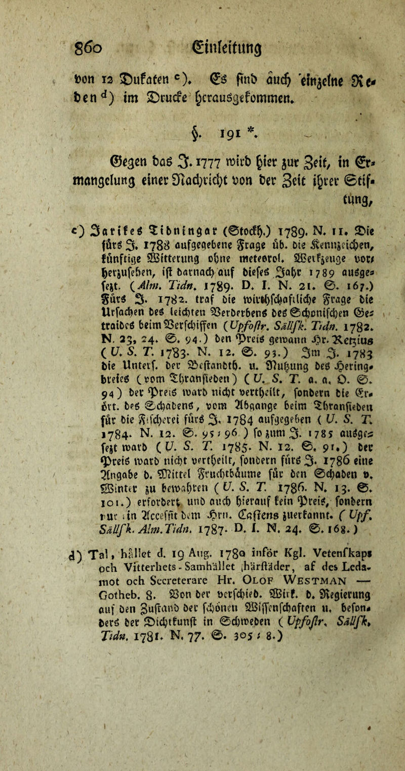 S6o Einleitung Bon 13 !Dufatcn '). Eö pnt) ouc^ elnjclne 31 e« tien<*) ira 5Dcucfe ^crauögefommen. §. 191 *. ©egen bö6 3.1777 roiib ^iev jur 3ei(/ «« Er» nwngclung «inet Siodjricijt Bon Cer 3ei£ i^rer ©tif» cung, O 3«tife« ^ibningot (@fccf^.) 1789. N. 11. ©ie fötS 3* 1788 öufgeqebene Stage üb. Die ^enn5eici)en, fönfttge ^ttterimg o^ne meteeroi* '>or^ ^etjufeben, ifl bötnacb auf Dtefefi Sa^c 1789 QUögea fejt. (^Alnh Tidn, 1789. I* N. 21. 0. 167.) Sür« 3. 1782. ttaf Die U)ivi()fcbofi({d)e tie Urfacbert De« leichten ^erDerbeuö DC6 0djonifcl)cn ©e^ troiDcö beim!8erfcl)iffen {Upfoßr, SällfL Tuln, 1782. N. 25, 24. 0. <;4*) ben ^vetö getüann J[?r.T^et^ius ( (7. S. r. 1783. N. 12. 0. 95.) 3m 3. 1783 hie Unteif. Deu 3^e(tanDtö. u. Ülu^ung Deö -OftinQ' btefe^ ( vom ^btönfieDeu) ( C/. S. T. 0. n, 0. 0. 94) Det ^reiö tvatD nicht \>ertl)eilt, fonbern Die C^r- üvt. 0chaDenß, vom 2lbqange beim ^htonfubeu für Die S*[d}evei fütö 3^ *784 aufgegeben (17. 5. T. 1784. N. 12. 0. 9Si 96 ) fo;ium3- *78s au^geü fejt mavb (17. 5. T, 1785* N. 13. 0. 91.) Dec q)reiö ivarb nicht vertheilt, fouDern füvö 3* *780 eine Eingabe b. ?0?ittel St’ucl)tbüiime für Den 0choDcn 0. S^intet ju betvahten ( t7. S, T. 1786. N, 13. 0. 101.) etforbert, unD auch hierauf fein ^rei^, fonbern ruc itn 2(ccefüt Dom .^ru. <Za(icns juetfannt. ( Upf, SäUfk. Alm,Tidn, 1787* D. U N. 24. 0. lög.) d) TaU hMlet d. 19 Aug. 1780 inför Kgl. Vetenfkaps pch Vitterliets - Samh'ället ih'^rftäder, af des Leda- mot och Secreterare Hr. Olof Westman — Gotheb. 8. ^on ber vcrfchieb. SBtrf. b. S^egierung auf Den fchoneti SBiffenfehaften \u befon« berö ber ^icljtfunfl in 0d)n)eben ( Upfoßr^ Sadfk,