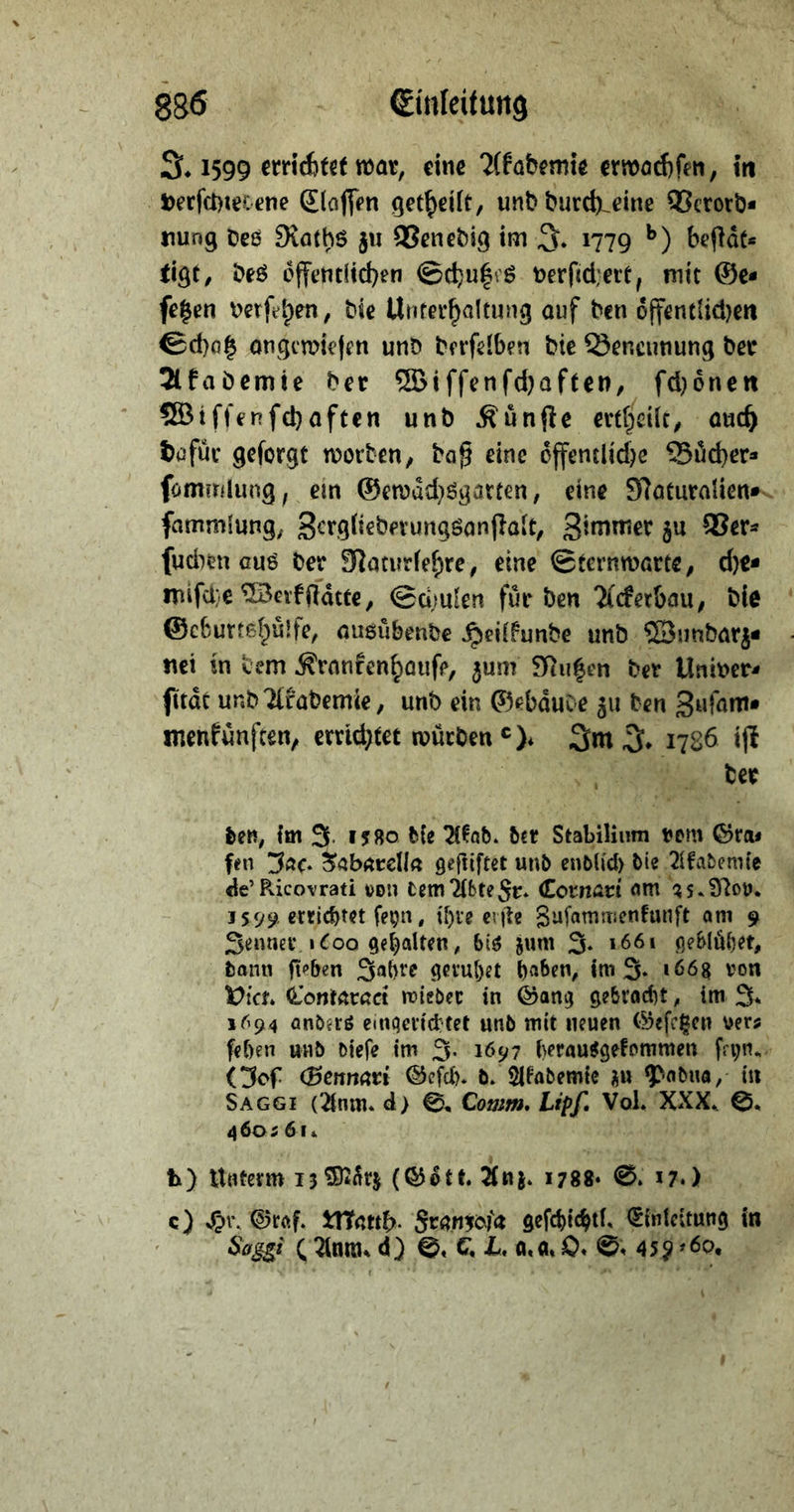 3* 1599 ctHAtßt war, eine TCföbcmk crwörf)feti, itt Derfetecene glafiVn unb burc^^eine QScrorb* tiung Oeß Svathß ju 95encbig im 3* i779 beftdt* tigt, brß effetitiid)en ©c!)u|iß t^erfid’ere, mit @e* fe|cn mfe^en, bic Unrei-^altung auf ben ojtcntlidjert €d)o§ ongcwkjm unb bfi-felben bte Srncunung ber 2lfai)cmie ber ®iffenfd}afte»/ fd)oneit ®tf|\nfd)aftcn unb fünfte eni^eik, auc^ tafüc geforgt worben, bog eine dffentlid)c 53ild)er» fommlung, em @ewdd)ßgarten, eine SRaturalien» fammfung, 3^'rg(iebevungöanjlan, fudien euß ber 9}aturiel;re, eine ©ternwarte, d)e* mifd'e ^afftdtte, ©ü;u!en für ben Ticfetbau, bie ©cSurtel^ulfe, ousübenbe ^eiifunbe unb ©imbarj* nci in bem ^ran^en^aiife, ^um 9Ru§en ber Unincr- fitdc unbTtrabemie, unb ein ©ebduC-e 511 ben inenfunften, errid;tec würben ®)i 3nt 3» 1786 ijl ber ben, im 3. ijgo bte 7(fQb* bet Stabilium rem ©rtu ftn yac* ^(ibateUa gegiftet unb enbUd) bie 2(fabem{e de’Pvicovrati von tem7(bte5r* Cotnan «m ?s*97or* j 59«? errichtet fe^n, tf)ve eviie Sufamnicnhinft oni 9 Senner ‘^00 gehalten, biß jum 3* *661 geblübet, bann g^ben S^bre gerut)et ba^en, im 3* i66g von donrarßct mieber in ©ang gebracht, im 3* 1694 önbjrö etnqericirtet unb mit neuen ©efc^cn ver^ fehen unb biefe im 3- 1697 herau^gefommen Oef (^etinatt ©efeb. b. ^fabemte Jt« tii Saggi (Tinm. d) ^ Comm, Lipf, Vol. XXX^ 0. 4602 6 k tx) Unterm (©dtt. Tini. 1788* 0. i7.) c) S^w ©röf. trtawb. Sran^afa gcfchic^tK €tnicttung in ( Tlnm^ d} 0. C, L, a.a* 0* 0^ 45? #60,