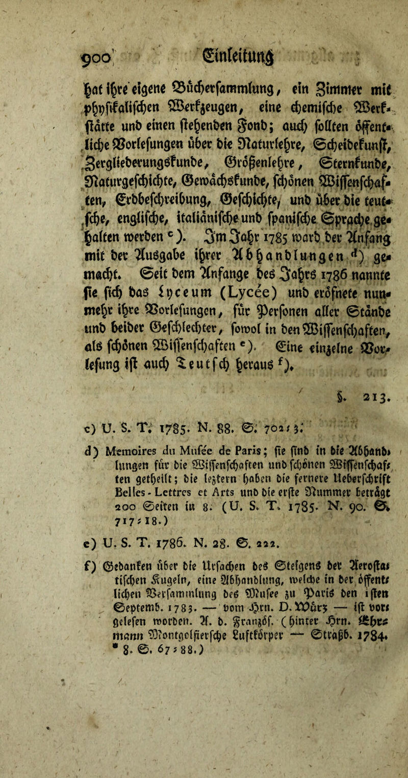 9oo’ ©nlcitunä |af QSHetfammfung/ ein Slmmet mit t)§pfifaHf#cn SBerfjeugcn, eine ^ctniftbe ®erP- . flotte unö einen jle^en&engont); oni> fottten 6fcnt* ,Iic|)e®otlcfun3en über bi« Sloturie^re, ©djcibefunjl/ Sergiieberungöfunbe, ©lö^enle^re, ©ternfnnbe, 9laturgefd)l^tc, ©erooc^gfunbe, fronen ©ijfettfcbaf* tcn, grbbcfcbreibnng, ©efc^it^te, unb über bic teut« ,fcbe, engiifdje, itolionifcbeunb fpanif(^e ©prg^e.ge« ioiten »erben ® ). Sm 3o§r 1785 »orb ber Anfang mit bet 'Muögobe i^rcr 'Jfb^onbi«ngcn ‘*) gc* nia^t. ©eit bcm 'Jtnfonge beg ^o^rg 1786 nonntc pe p<b bog fpceum (Lycee) nnb erofnete nun» me^r i^re SSorlcfungcn, für 9^erfonen oHer ©tdnbc unb beiber @«f(^(ecf)t«r, fo»o[ in ben®ijfcnfa)aftcn, o(g fc^üncn ©iffenfcijoftcn *), €ine «injcine iSotp («fung ip ou^ teutfcb ^eroug f), §. 213* c) U. S. Ti 1785. N. 88. ©. 7ö2< 5. d) Meinoires du Mufee de Paris; fie (inb m bfe ^6^anbi hingen für bie ?St{Tfnfc()aften unb fdjencn SBtffenWaf^ fen gct^eilt; bie hjtern ()a6cn bie fernere Ueberfcbrift Beiles-Lettres ct Arts unb bie erjte Stummer betragt 200 0eiten iw 8» (U. S* T. 1785» N. 90. ^ 717-I8.) e) U» S. T. 1786* N. 28. ©, 222. f) (Sebanfeii ii&er bie Urffld)en be« ©tefgeng bet 5fero(l« tifdjen .<^ugeln, eine 2l6f)flnblung, weldje in bet 6ffent; li^en Serfamtnlung beö 5}iUfee ju ^ariö ben ijfett ©eptemb. 1783. — bom Jprn. D.— ijt bor< gclefen roorbcn. 7h b. ^ranjöf. (^intet ^rn» mann ^ÖTontgclfierfc^e Suftfövpet — 0tvap» 1784* • 8» 0* 67 5 88.)