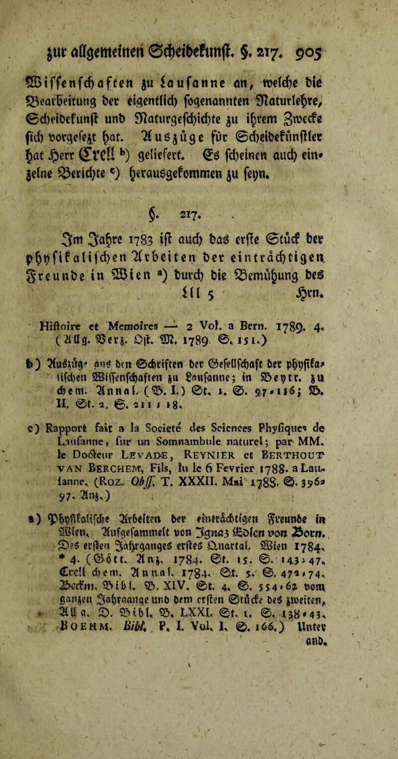 ! zur Re Siheietun. $, 217. 005 Biffenfhaften zu eifanne an, welche bie ji Bearbeitung der eigentlich fogenannten Naturlehre, Scheidefunft und Naturgefchichte zu ihrem Zwecke ſich vorgefegt hat. Auszüge für Scheidefünftler hat Herr Erell b) ‚geliefert, Es fiheinen aud) eins zelne Berichte ©) herausgefommen zu feyn, Im Jahre 1783 iſt auch das erſte Stuͤck der phyſikaliſchen Arbeiten der eintraͤchtigen — in Wien ) durch die ONE Des salk 5 4, Hm ' Hiftoire et Memoires — 2 Vol. a Bern. 1789, 4 Can. Ber. Hr. M. 1789 ©, 151.) i » Ausıdg- aus den Sqchriſten der Geſellſchaſt der phyſika⸗ 5m jifchen Wiſſenſchaften zu Lauſanne; in Beytr. zu dem Annal. (B. J.) St ©. 97 +16; &gt; u, Öt.», ©. 2185 +8. e) — a la Societéẽ des — phyſiques de Laufanne, fur un Somnambule naturel; par MM. le Dodeur LEvADE, REYNIER et BERTHOUT VAN BERCHEM, Fils, lu le 6 Fevrier 1788. a Lau- anne, (Roz. Ob T. XXXII, Mai’ u R 3962 97. An.) &gt;) Püynkalifche Arbeiten der — — in Wien. Aufgefammelt von Ignaz Edlen von Born. erſten Jahrganges erſtes Quartal, Wien 1784. * 4. (Goͤtt. Any 1784. St. 15. S. 14347. Crell ſchem. Annal. 1784. St. 5. ©, 472174. Beckm. Bibl. B. XIV. St. 4 ©. 554162 vom ganzen Jahrgange und dem erſten Stücke des zweiten, erriland. Bibl. Bd LXA St.ı Suu38r43. nt «BOEHM. Kibl. P. I. Vol. L ©. 166,) Unter and,