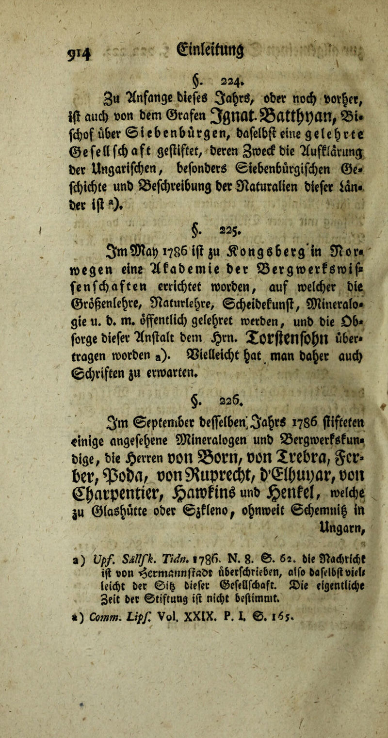 $. 324, 3u “ifttfangt tief«« 3o^rö, ob« noc^> uotfet, i<I auch »on bem ©rafen 3gnot. SSfttt^pan, Si- f(^of ü6«r ©iebenbörgen, bafclbfi eine geteerte ©efeilfc^oft gejliftct, berea 3»ecf bic 'Muffidvutig bev Uagarif(^cn, befonbets <£ieben6ürgif(^en @e» fci)i^te unb iSefebveibung bee IJ^atucotien biefer ^dn« bev i(l *). 3;>«SNai) 17861(1 ju Äongsbetg’in Ulow lotgen eine 'Klabemie bee ^ergweefgroif« fenfebaffea erritbfet wovben, auf mclcber bte ©ro^enfe^re, Slatutiebrc, ©cbeibefunfl, SWinerafo» gie u. b. m. effentlid) getestet noetben, unb bie Db* forge biefee ‘Mnjlült bem ^rn. XOfftCnfOl^n über* trogen roorben a)* 95icllel(^t ^ot roon bo^et am^ ©Triften ju evmarten. §. 226. ©tpfembet be(fciben;3iö^t« 1786 (liffeten «inige ongefe^ene tlDlineralogen unb S3ergwerfäfun« bige, bie Herren oott S5orn, oon Xtct>ra, gcr* 6cv, tJoniHuprec^t, t’^Ujupar, üo» S^atpcnticf; ^ntpfinöunb ^enfcl/ meitbc ju ©ioSböKe ob« ©jfleno, o^nweit ©^emni| in Ungarn, a) Upf. SdUfk. mit. 1786. N. 8. €5. 85. bie 97«<6tl(bt ig »on i^cemftnn(7«öt fibetftbrieben, «Ifo bugibgvieb leicbc bet @ib btefee @cre&r<b<>rt. Sie eijentli^e Seit bet ©tiftunj ig nitbt begimmt. a) Comm. Lipf. Vol. XXIX. P. I. i8j.