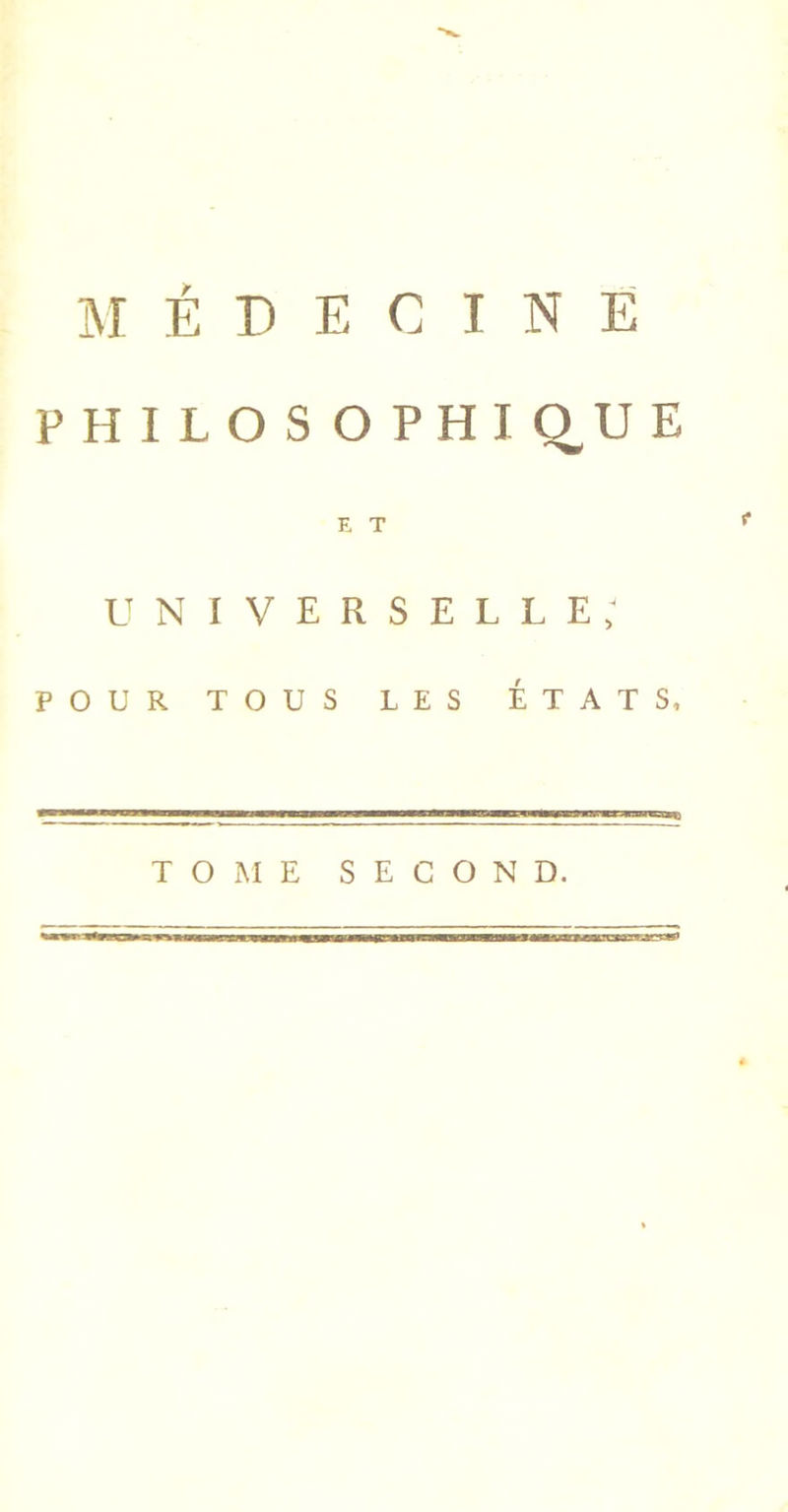 MÉDECINE PHILOS OPHIQ,UE E T UNIVERSELLE; POUR TOUS LES ÉTATS, TOME SECOND.