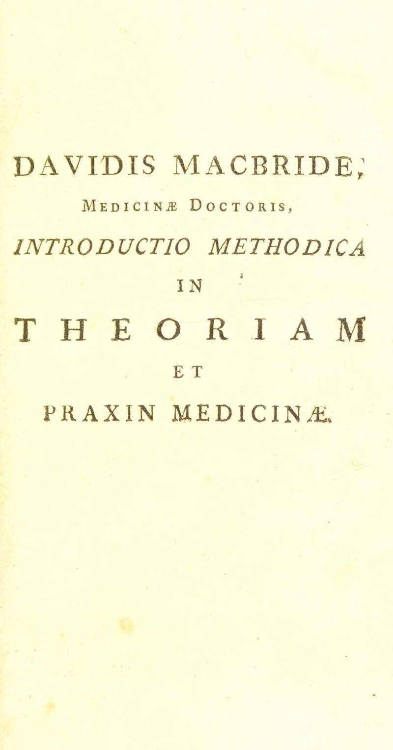 DAVIDIS macbride; MEDICINiE DoCTORIS, INTRODUCTIO METHODICA IN THEORIAM E T PRAXIN MEDICINA.