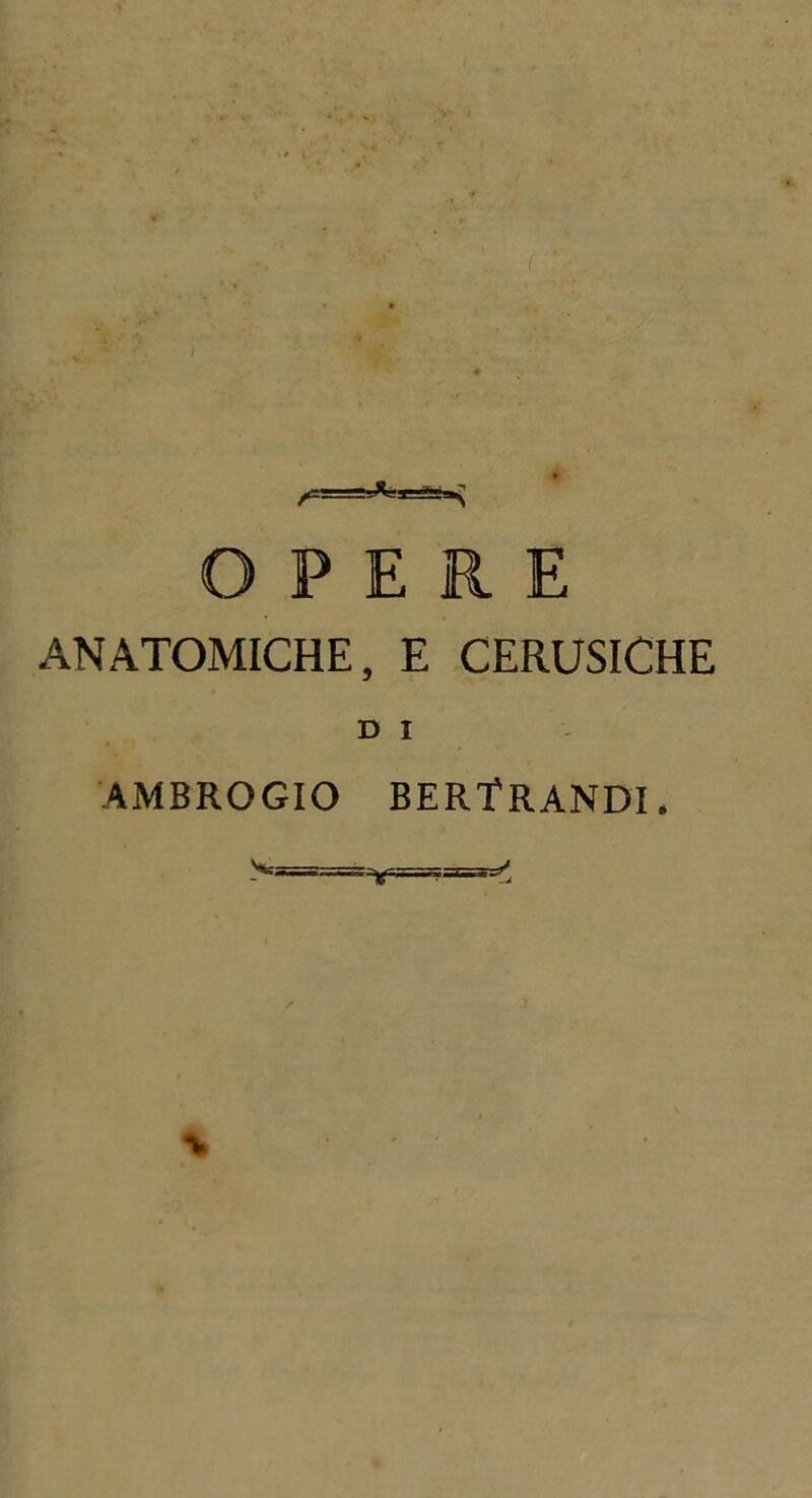 OPERE ANATOMICHE, E CERUSICHE D I AMBROGIO BERTRANDI. \