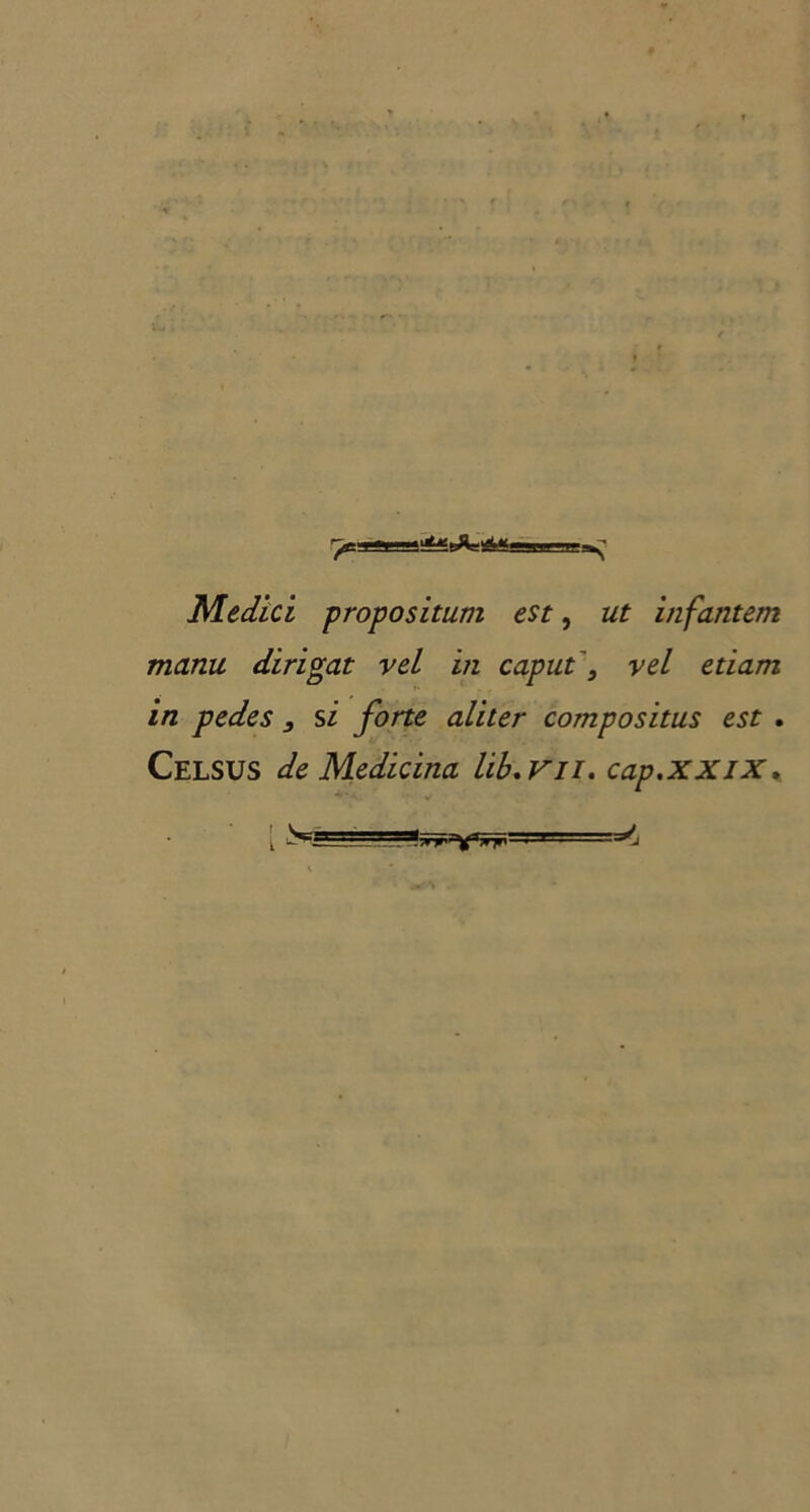 Medici propositum est, ut inf'antem manu dirigat vel iti caput\ vel edam in pedes , si forte ali ter compositus est . Celsus de Medicina lib. VII. cap.XXlX, *•4