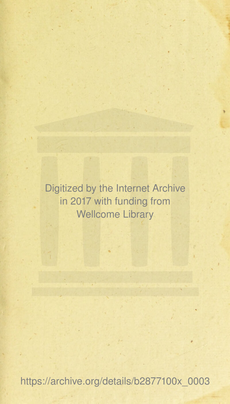 V Digitized by the Internet Archive in 2017 with funding from Wellcome Library I t > https://archive.Org/details/b2877100x_0003