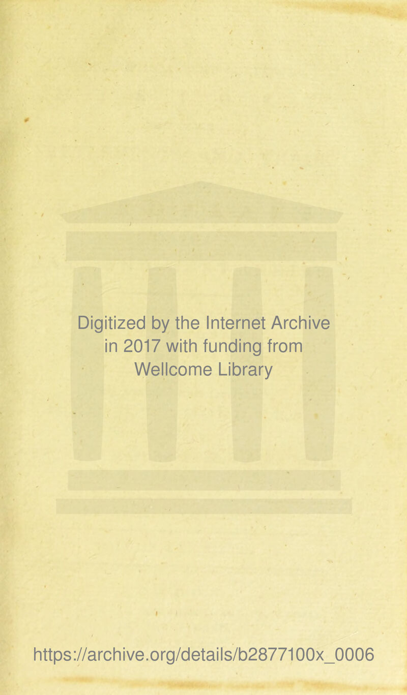 0 Digitized by the Internet Archive in 2017 with funding from Wellcome Library I https://archive.Org/details/b2877100x_0006