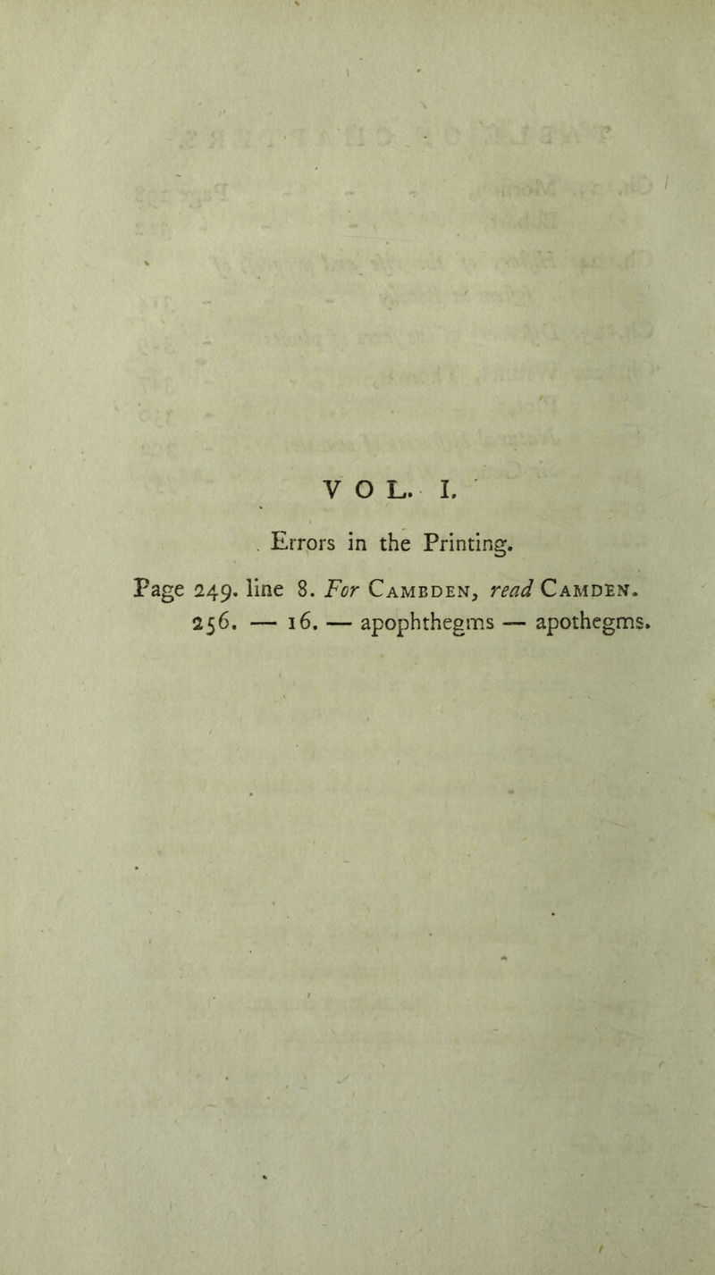 ' rf rr ■ • ,*• VOL. I. Errors in the Printing. Page 249. line 8. For Cambden, read Camden.