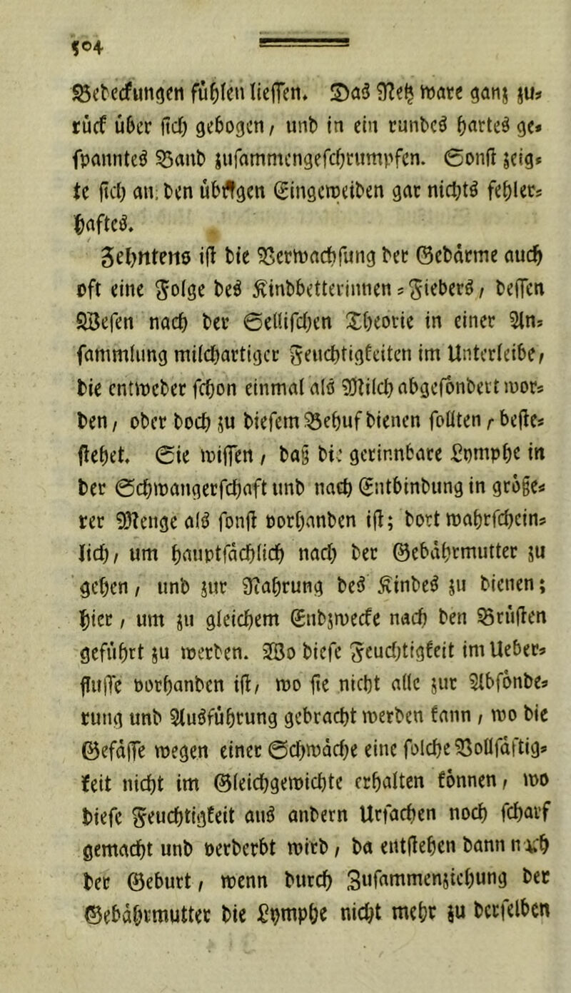 ©ctedfuntjen füllen lleffen. wäre ju? türf Ü6cr fict) gebogen, unb In ein runbeä bntte§ ge» fpannteö 55anl) jnrammcngefcbrnmpfcn. 0on(i jelg» te fiel) an; ben übflgen (Elngcweiben gar nld)tö feblec» 5el)nten0 l(! bie ^erwaebfung bec ©cbärme auch oft eine S^ge be^ ^inbbetterimien j ^i^ber^ / beffen SBefen nach ber ©elllfcben Xbeotle In einer 5lns fammhmg milcbartigcr g^nebtigfeiten Im Unterlelbef bie cnüpcber febon einmal alö ?Ö?ilcbabgefbnbeitn)ors ben / ober boeb ju biefem ^ebuf bienen foüten r befle» ficbet. 0ie wiflTen t ba§ bie gerinnbare fipmpbe in ber 0cbwangerfcbaft unb naeb (Jntbinbung in gro§e» rer ?0?engc a(^ fonji porbanben l|l; bort wabrfebeins lieb/ um bnnptfncblicb nach bet ©ebdbrmutter ju geben / unb jur Siabrung beö Äinbeö 511 bienen; bicr / um jn gleichem gnbjroecfe nach ben ^riilien geführt 5u werben. 2Bo biefe ^cuebtigfeit im Uebet» fluiTe porbanben ifi^ wo iie nicht alle jur ?lbf6nbe» rung unb Stuöfübrung gebracht werben fann , mo bie ©efdffe wegen einet 0cbwdcbe eine folcbeSßoüfdftig» feit nicht im ©leicbgewlcbte erhalten fonnen/ wo biefe S^uebtigfeit anö anbern Urfacben noch febarf gemacht unb oerberbt wirb / ba entliehen bann n ;:b bet ©eburt/ wenn bureb Suf^nimenjiebung bet ©ebdbrmutter bie :0bwpbe nicht mebt iu bcrfelbcn