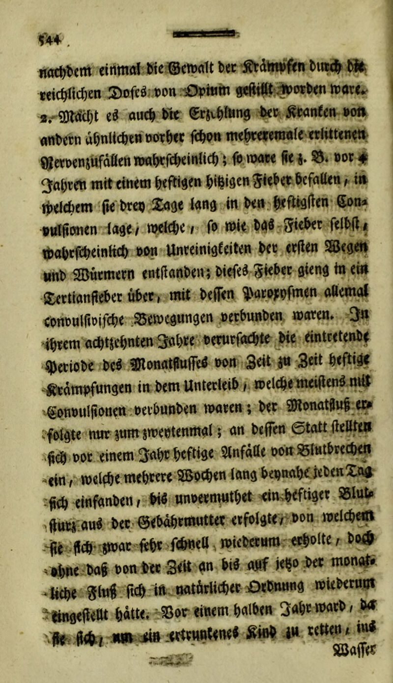 «achtem einnwl bet Ätdh^fifn b«M^ m Mic^ltd)en 3)ofcö.; »on lOphim ^tftt .lipwbw h)or<«. a,-®t(Scl)t auc^ b» Äwnten »oti <inb(rn ubnlic^tw fc^wt ntc|>wf{ni#If ttlUtcn(tt- aictoensufdflenroa^fdKinUc^ i fb nx»M fie^. Ö* »or # fahren mit cititm heftigen ^)i^i9en bcfalUti ,■ i» ii)elcbem ftt bro) Iati0 in tx« Son* vutjiimcn ict^tt njdt^e i fo o)it Siebet fclbjl < ijjabcrtbtinHcb wn Unteinigfeiten b«t ecflen SSJesen »nb 5®ucmecn «ntfianbeni btcf«§ gkbec guna in ein J^ttinnfiebet übet» mit beffen ^ütDjtpfmen nSemni contulftolfcbe .Bewegungen .»erbunben waren» 3» ■ibtcmttcbncbnten^obte Derurfoebte Mc eintretenbe ^eriöbe bcö SKonat^uffe^ w>n Seit jn Seit beftidc -«tdmt>fungen in bem Unterleib,. welche meiüeng nÄ x€nn»uljti>nen;t>eibunben waren; bet ÜRonatgui e» ^falgte nur jum sweetenmgl; an beffen 0tatt (lelltew ■Üdf einem 3nbe heftige Stnfaße ooit Blutbrechen -ein / welfbe mtbtere SBoeben lang beinahe jebenXo« Üch einfanben, W «noermntbet <imbtftiget Blut» ^ftuw au«, bec @ebdhrmuttet erfolgte/ bon welcb^ - fit fltb- 8W« erholte, bod ’ thne ba§ bon btt Seit gn big a«f ie^o bet monal» -«ehe glttf fteb ift ewtüriiebetoOrbnung wiebermji ■ öngefielU hatte. Bor einem halben Saht warb, ^ fUhtf -«» Jtw tettent ini