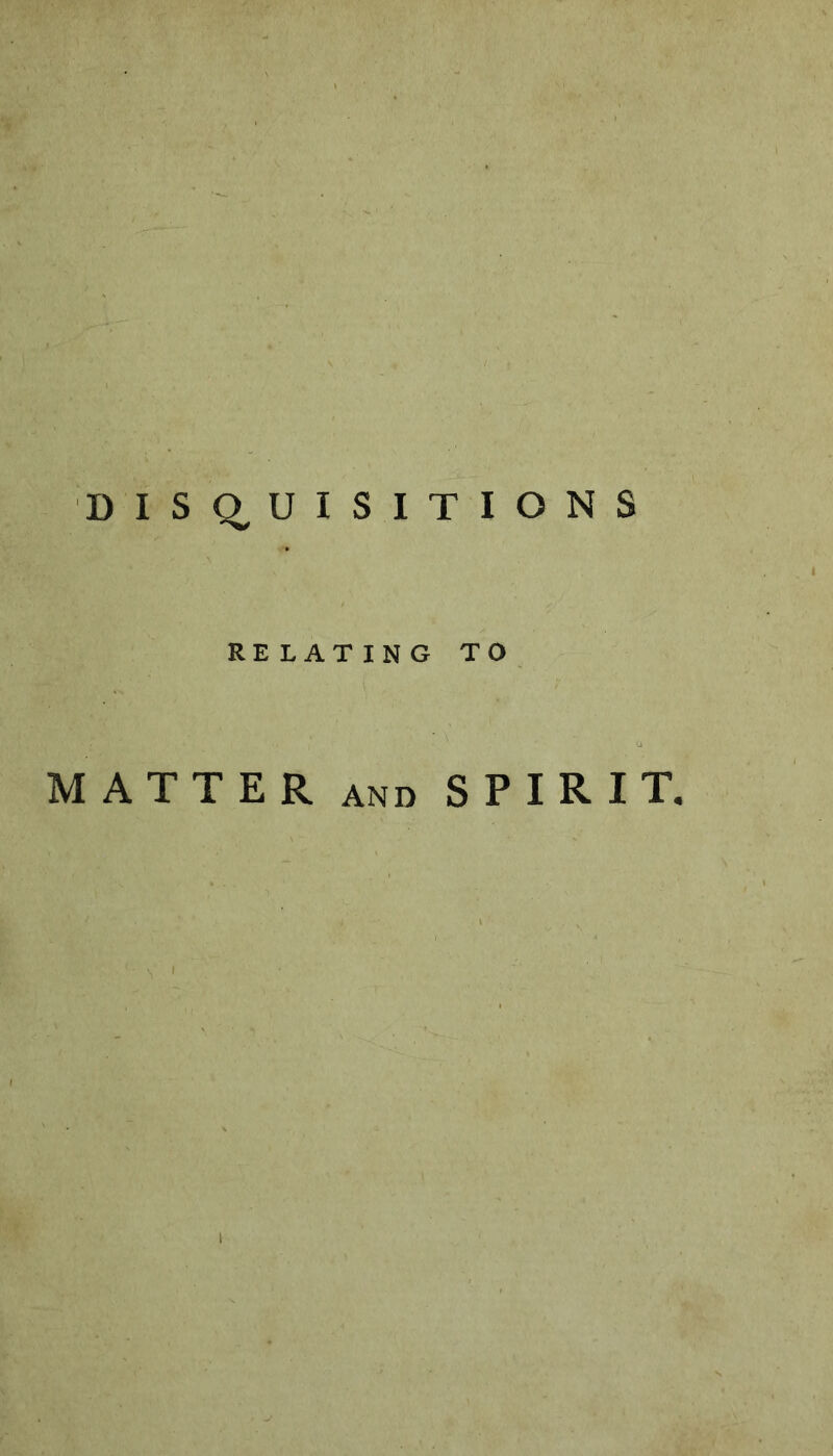 DISQUISITIONS RELATING TO MATTER AND SPIRIT.