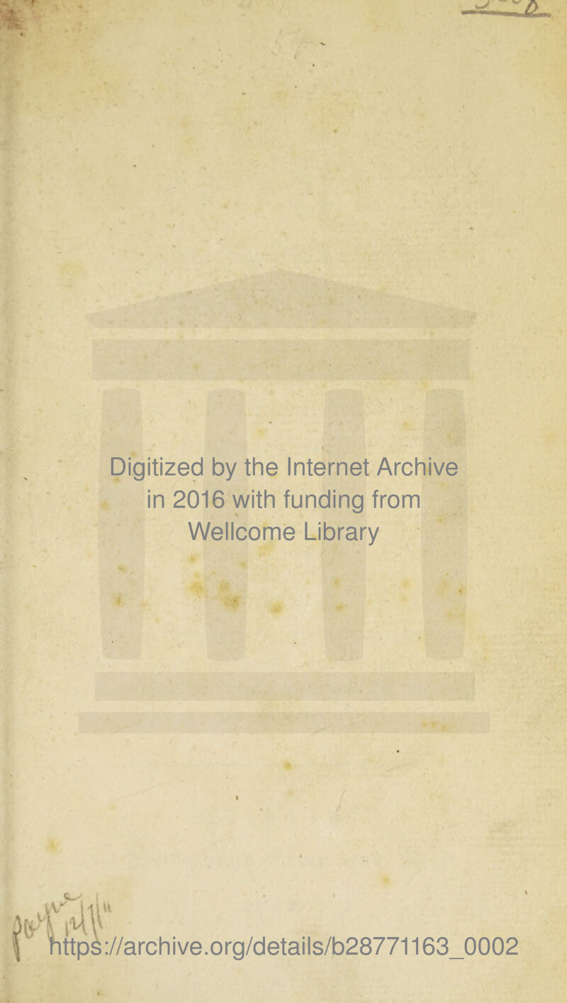 Digitized by the Internet Archive in 2016 with funding from Wellcome Library ■ - « : ä ittps://archive.org/details/b28771163_0002