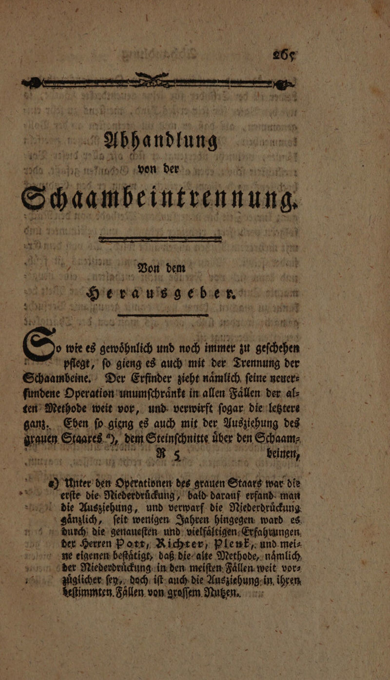 al ee Von dem See b. 1 4 W n pflegt, ſo gieng es auch mit der Trennung der ſundene Operation unumſchraͤnkt in allen Fallen: der. al: = we weit vor, und verwirft ſogar die letztere Eben ſo gieng es auch mit der Ausziehung des b ee 27 dem Steinſchnitte über den Schaam⸗ u eg N m beinen, eerſte die Niederdrückung, bald darauf erfand. man die Ausziehung, und verwarf die Niederdruͤckung ganzlich, ſeit wenigen Jahren hingegen ward es diurch die genaueſten und vielfaͤltigen Erfahrungen ne eigenen beſtaͤtigt, daß die alte Methode, naͤmlich der Niederdruͤckung in den meiſten Faͤllen weit vor⸗ hi em ſen, doch iſt auch die Ausziehung in ihren ö immten. len von groſſem Nutzen.