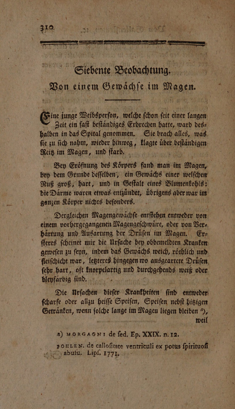 A 1 „ 7 f INK EP 3 10. as we 7 1 T. * 7 * A u } . 27 a 6 * 7 197 * 4 3 * | j N „ 0 * 1 1 — Ne 7 r 7 1 1 1 Nas 5 * ee 1 * k P . ** . 1 N | j 119 \ ’ NN * Siebente Beobachtung. = Von einem Gewaͤchſe im Magen. Zeit ein faſt beſtaͤndiges Erbrechen hatte, ward des⸗ halben in das Spital genommen. Sie brach alles, was Reitz im Magen, und ſtarb. ganzen Koͤrper nichts beſonders. Dergleichen Magengewächfe entſtehen 1 1 N von einem vorhergegangenen Magengeſchwuͤre, oder von Ver⸗ haͤrtung und Ausartung der Druͤſen im Magen. Er⸗ ſteres ſcheinet mir die Urſache bey obbemeldten Kranken bleyfärbig ſind. Die urſachen dieſer Krankheiten find entweder weil a) MORGAGNı de ſed. Ep. XXIX. n. 12. yabutu. Lipi. 177 £