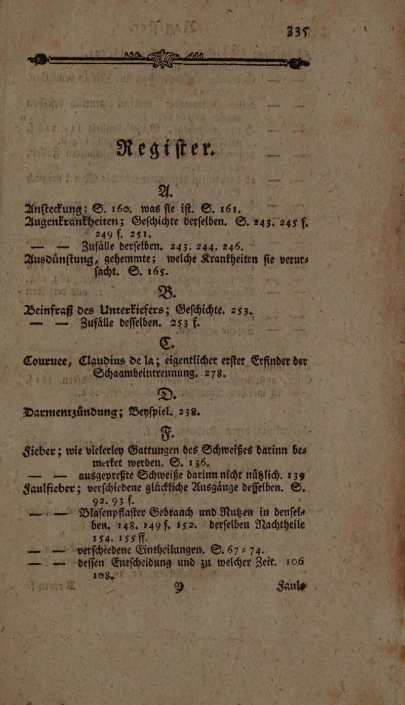 gr Ar / | 2 Anſteckung; S. 160. was fie iſt. S. 161. ei ni | | | wi Augenkrankheiten; Geſchichte derſelben. S. 243. 1 . 240 f. 251. N — — Ziufaͤlle derſelben. 243. 244. 246. b e wash gehemmte; welche ankheiten fie verur⸗ Re. ſacht. S. 165. ö 2 b e e . a Beinfraß des Unterkiefers; Geſchichte. 253. | | m — — Ziufaͤlle deſſelben. 253 f. e f Se | ER den de la; eigentlicher erster emen der tal | „Schaambeintrennung. 478. a 5 Darmentzuͤndung; Beyſpiel. 238. 785 7 RO \ Sieber: wie vielerley Aid des Sobek darinn be⸗ merket werden. S. 136. N — — ausgepreßte Schweiße darinn nicht nuͤtzlich. 2 Faulfteber; N gluͤckkiche Ausgänge deſſelben. S. 93 f. — — Stan fe Gebrauch und Nutzen in denſel⸗ ben. 148. 149 f. 152. derſelben Nachtheile | Ä 154. 155 ff. 4 — — verſchiedene Eintheilungen. S. 6774. 55 — — deſſen Theses, und in welcher eit W A 1089. x