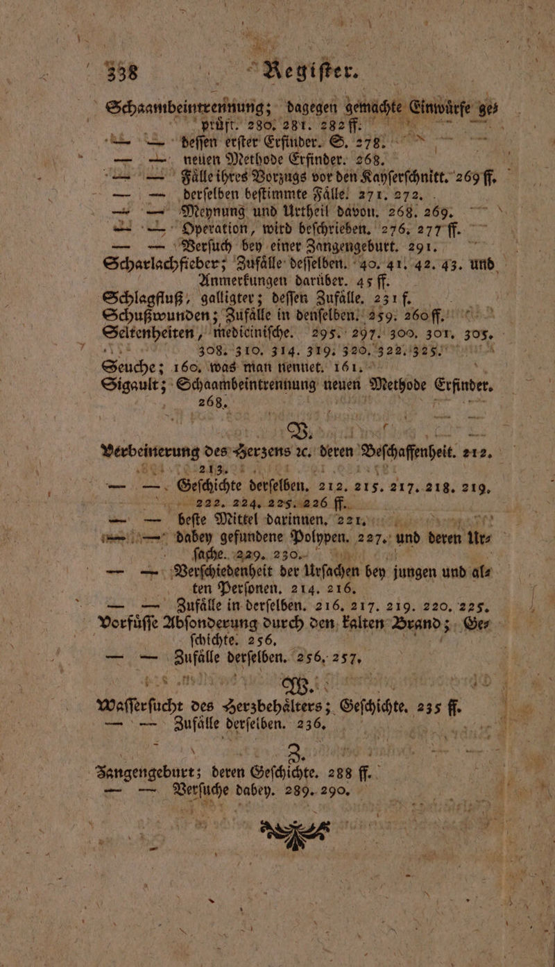 | Schaan beine lg dagegen gaht n 2 prüft. 280, 281. 282 ff. deſſen erſter Erfinder. S. 278. a Ro An neuen Methode Erfinder. 268. Faͤlle ihres Vorzugs vor den Kayſerſchnitt. 269 fl. derſelben beſtimmte Fälle, 271. 272. Meynung und Urtheil davon. 268. 269. Operation, wird beſchrieben. 276. 277 ff. — Verſuch bey einer Zangengeburt. 291. Scharlachfieber; Zufaͤlle deſſelben. 40. 41. 42. 43. und Anmerkungen darüber. 45 ff. Schlagfluß, galligter; deſſen Zufaͤlle. 231 f. Schußwunden; Zufälle in denſelben. 259. 260 ff. Satenpelten medicinifche. 29 5. 297. 300. 30T, 305, - 308. 310. 314. 319. 320. 322. en Sone; 160. was man nennet. 161. Sigault; Schaambeintrennung neuen Megode Crfade 268. 11 N 1 5 — — Gee de derselben. 212. 215. 217. 218. 219. 5 222. 224. 225. 2 26 ff. Air beſte Mittel darinnen. 2217. ſache. 229. 230. — — Verſchiedenheit der Urſachen bey jungen und als % een Perſonen. 214. 216, — — Ziußaͤlle in derſelben. 2 16. 217. 219. 220. 225. Vorfuͤſſe Abſonderung durch den kalten Brand; Ge⸗ ſchichte. 256. — — an Aiden. 256, 257. N l . r 7 107 * 12 Waſſer ſucht des Serdbeh ies olige. 235 . — — Zufälle derſelben. 236. | — — 7 . 289. 290.