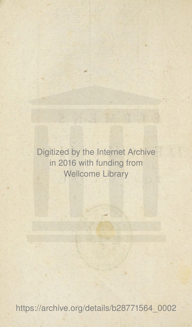 î* Digitized by the Internet Archive in 2016 with funding from Wellcome Library r-' I N https://archive.org/details/b28771564_0002