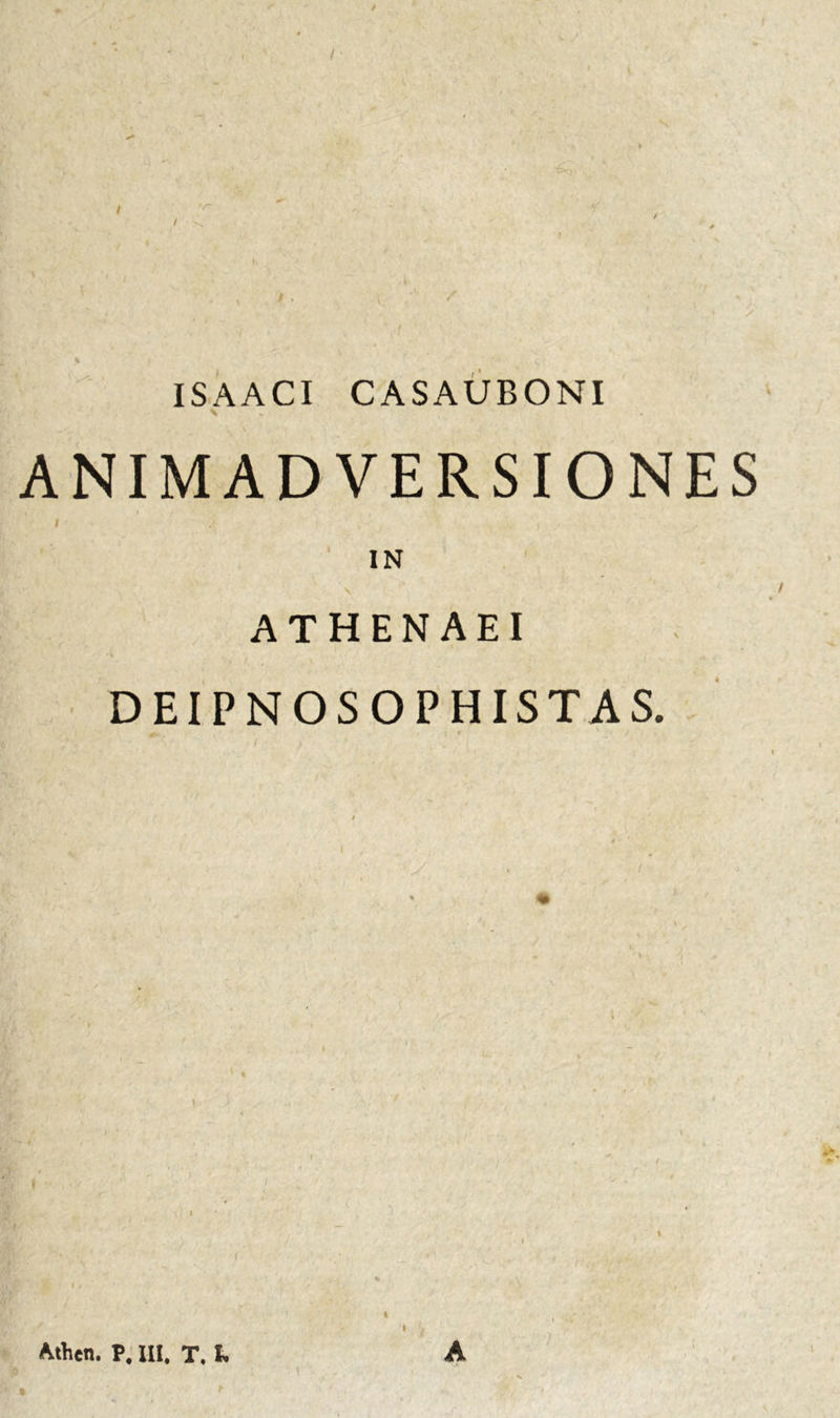 % » • ■ ?.« - ; .c ISAACI CASAUBONI ANIMADVERSIONES i IN ATHENAEI DEIPNOSOPHISTAS. Athen. P. III. T. L i