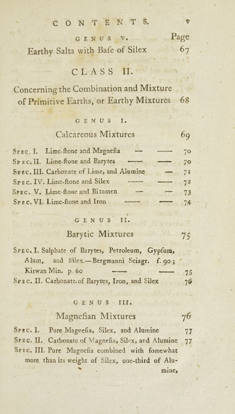 CONTENTS. t genus v. Page Earthy Salts with Bale of Silex 67 CLASS II. ' Concerning the Combination and Mixture of Primitive Earths, or Earthy Mixtures GENUS I. Calcareous Mixtures Spec. I. Lime-ftone and Magnefia — Spec.IL Lime-ftone and Barytes —— Spec. III. Carbonate cf Lime, and Alumine —- Spec. IV. Lime-ftone and Silex Spec. V, Lime-ftone and Bitumen — -— Spec. VI. Lime-ftone and Iron — GENUS II. > * Barytic Mixtures Spec. I. Sulphate of Barytes, Petroleum, Gypfura, Alum, and Silex.—Bergmanni Sciagr. f. 90 ; KirwanMin. p. 60 . 75 Spec. II. Carbonate.of Barytes, Iron, and Silex 76 GENUS III. Magnefian Mixtures 76 Spec. I. Pure Magnefia, Silex, and Alumine 77 Spec.II. Carbonate of Magnefia, Silex, and Alumine 77 Spec. III. Pure Magnefia combined with fomewhat more than its weight of Silex, one-third of Alu- mine> 68 69 7° 70 71 72 73 74 75