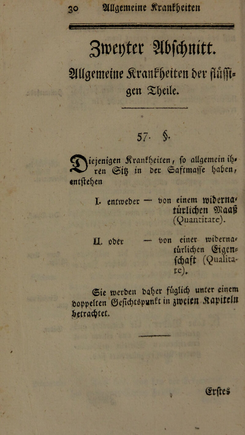 so SHigemeine ßranf&eiten 3n)et)tct Stbfdjnitt. 21 ((gemeine Äranff)e(teu bet- pAfft» gen Steile. 57- §• ^SNtejenigen jlranfljseiten, fo Allgemein tfj* ren in bee ©aftmaiTe fcaben, entfielen I. entweber ~ t>on einem ttnberttd' turlicfren SOlaa# (Quanritatc). II. ober — Pon einer wiberna< türlicfycn QHgcn* fefeaft (Qualita- te). <5ie werben bafjer füglicf) unter einem hoppelten ©eficfytßpunlt in jnjfiCrt iiciII fcetracfctet. @rftc* »