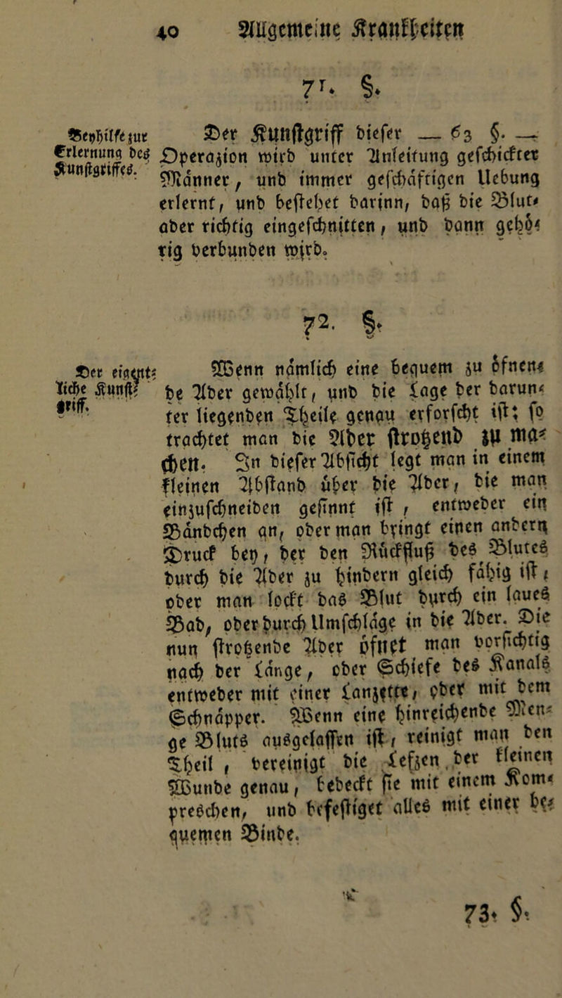 Crlermmc? Des S'unflflitiffetf. ' ©rr eictntt Itcbe ßunfi? ' itiff. 40 Allgemeine ßranfheitart 7T- §• £er $tmftgriff biefer _ £3 §• -* Pperajion wirb unter Einleitung gefehlter Banner, unb immer gefchdfrigcn Uc6ung erlernt, unb befielet barinn, bafc bic 3Mut* ober richtig eingefebnitten, unb bann gcb5< rig berbunben wirb. 72' St T s 5G3enn nämlich eine bequem ju äfnene be Tiber gewählt, unb bie löge ber barun< ter liegenben Xheile genau erforfd)t ift; fo trottet men bie 5(6er ftro^eitl) JU W* Cheit- Sn biefer Tl6ficf?t legt man in einem fleinen TfbUanb über bie Tiber, bie man einjufcfjneiben geflnnt ifl , entweder ein Sßdnbcfjen an, ober man fcpingt einen anbern 2)rucf bep, ber ben Slucfflufs beö 5Mutcö Durch bie Tiber ju htnbern gleich fähig ift 1 ober man locft baß SBIut b\ircf) ein (aueö 53ab; ober bureb Umfchlage ln bte Tiber. £)ie nun jfrofeenbe Tiber 6fuet man nach ber lange, ober (Schiefe be6 Kanals entweber mit einer lanjftte, pber mit bem (Schnapper. $33enn eine hlnreichenbe —1 cn' ge SÖIutö auSgefafien ift / reinigt man ben ^heil 1 bereinigt bie lefjen .ber tleinen Sßunbe genau, bebeeft fte mit einem ttotm ^reöcben, unb bcfefHget alleß mit einer be* quemen 93inbe. ’C 73t §t