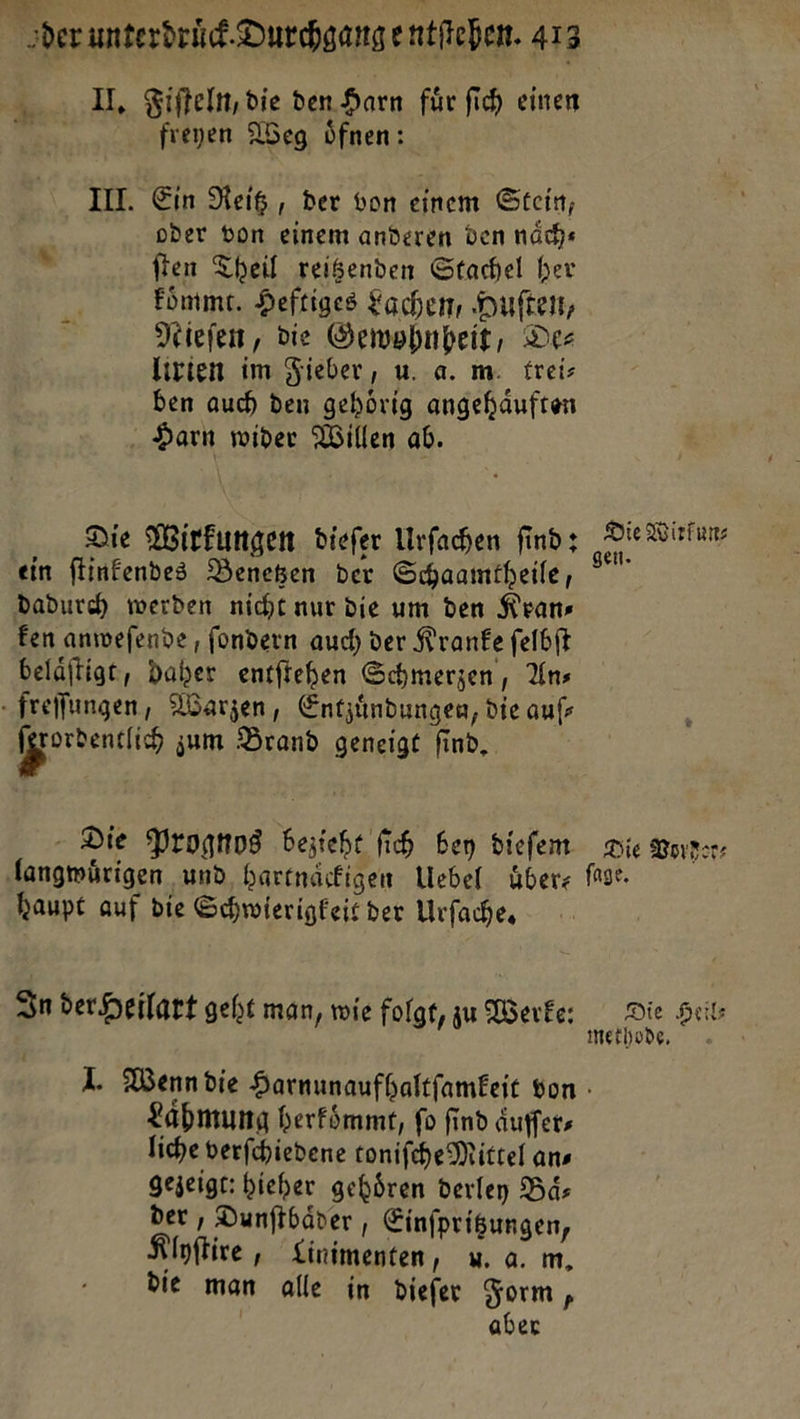 - U, Fiſteln, die den Harn für ſich einen —J freyen Weg oͤfnen: II. Ein Reis, der von einem Stein, oder bon einem anderen Den naͤch— * ſten Theil reitzenden Stachel her koͤmmt. Heftiges Lachen, Huſten, Nieſen, die Gewohnheit, Des lirien im Sieber, u. a. m. treis ben auch den gehörig angehauften Harn wider Willen ab. Die Wirkungen diefer Urfachen find; ein ftinfendes Benetzen der Schaamtheile, dadurch) werden niche nur die um den Krans fen anwefende , fondern auch der Kranke felbft belaͤſtigt, daher entfiehen Schmerzen, Ans -freifungen, Warzen, Entzindungen, die auf Bern zum Brand geneigt find, - Die Prognos bezieht fih Ken diefem langwuͤrigen und, hartnäskigen Uebel. übers haupt auf die Schwierigfeic ver Urfache, In der Heilart geht man, wie folgt, zu Werke: Die Wirfuns gen. Die Borken: fage. Die Heil methode. Laͤhmung herkoͤmmt, fo find aͤuffer liche verſchiedene toniſche Mittel ans gezeigt: hieher gehören derley Bd: der , Dunftbäder , Einfprigungen, Klyſtire, Linimenten, v. a. m, die man alle in dieſer Form, aber