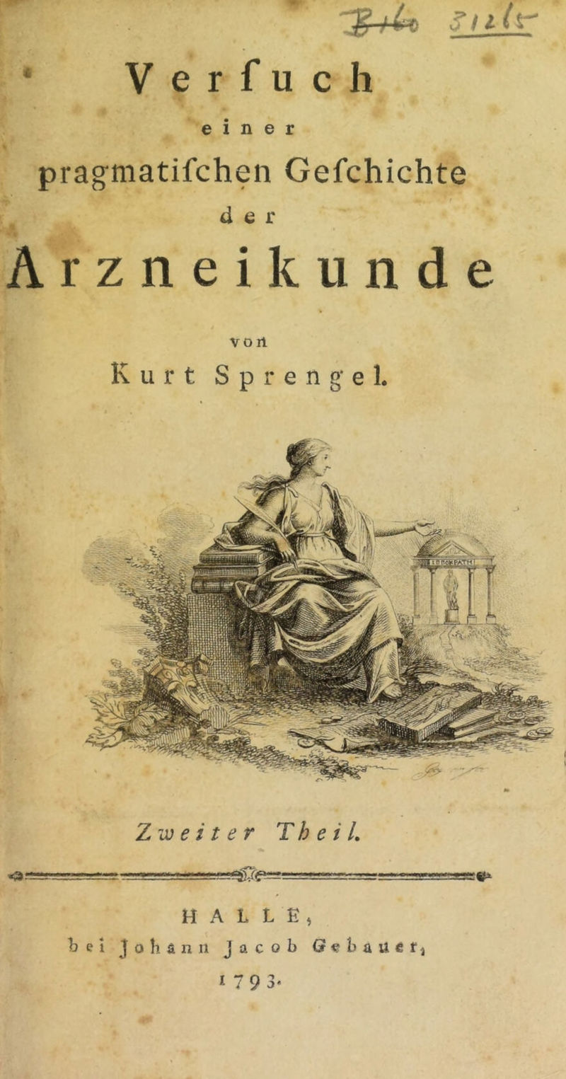 V e r f u c h pragniatifchen Gefchichte T der Arzneikiinde vo rl Kurt Sprengel. i\ f ' k Zweiter Th e i L . ' HALLE, JoLänii Jacob G«'baU6f, 1 79 3-