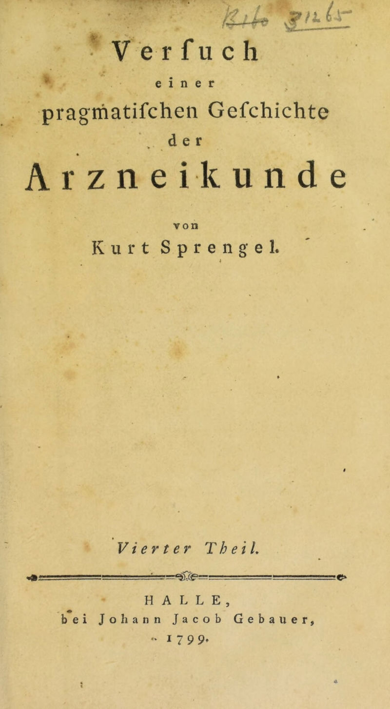 *Verfuch % einer pragmatifchen Gefchichte der Arznei künde von Kurt Sprengel. i Vierter Tb ei L ■■= HALLE, bei Johann Jacob Gebauer, •' 1799*