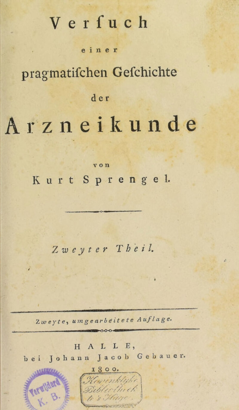 einer pragmatifchen Gefchichte der Arzneikund von Kurt Sprengel. 2, w e y t e r T h e i l. Zw ey t e ^ um gearbeitete A u/l a g e» halle, bei Johann Jacob Gebauer. 1 8 o Q» 's